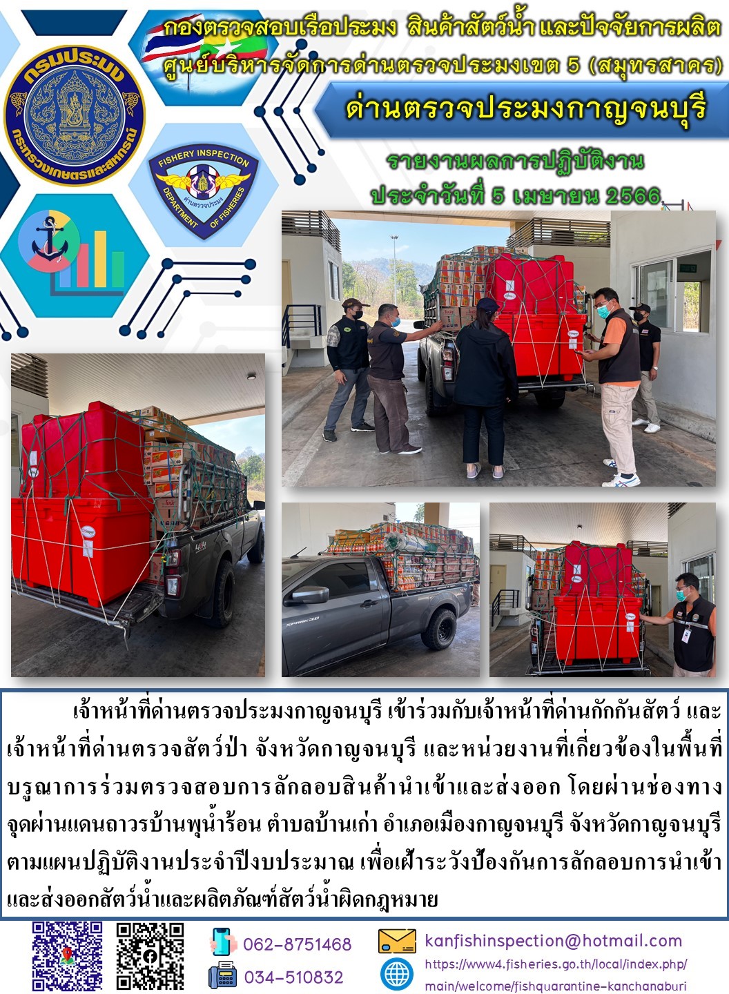 วันที่ 5 เมษายน 2566 นายสมพงษ์ คำพล หัวหน้าด่านตรวจประมงกาญจนบุรี มอบหมายให้ เจ้าหน้าที่ด่านตรวจประมงกาญจนบุรี บรูณาการร่วมตรวจสอบการลักลอบสินค้านำเข้าและส่งออก โดยผ่านช่องทางจุดผ่านแดนถาวรบ้านพุน้ำร้อน..คลิก