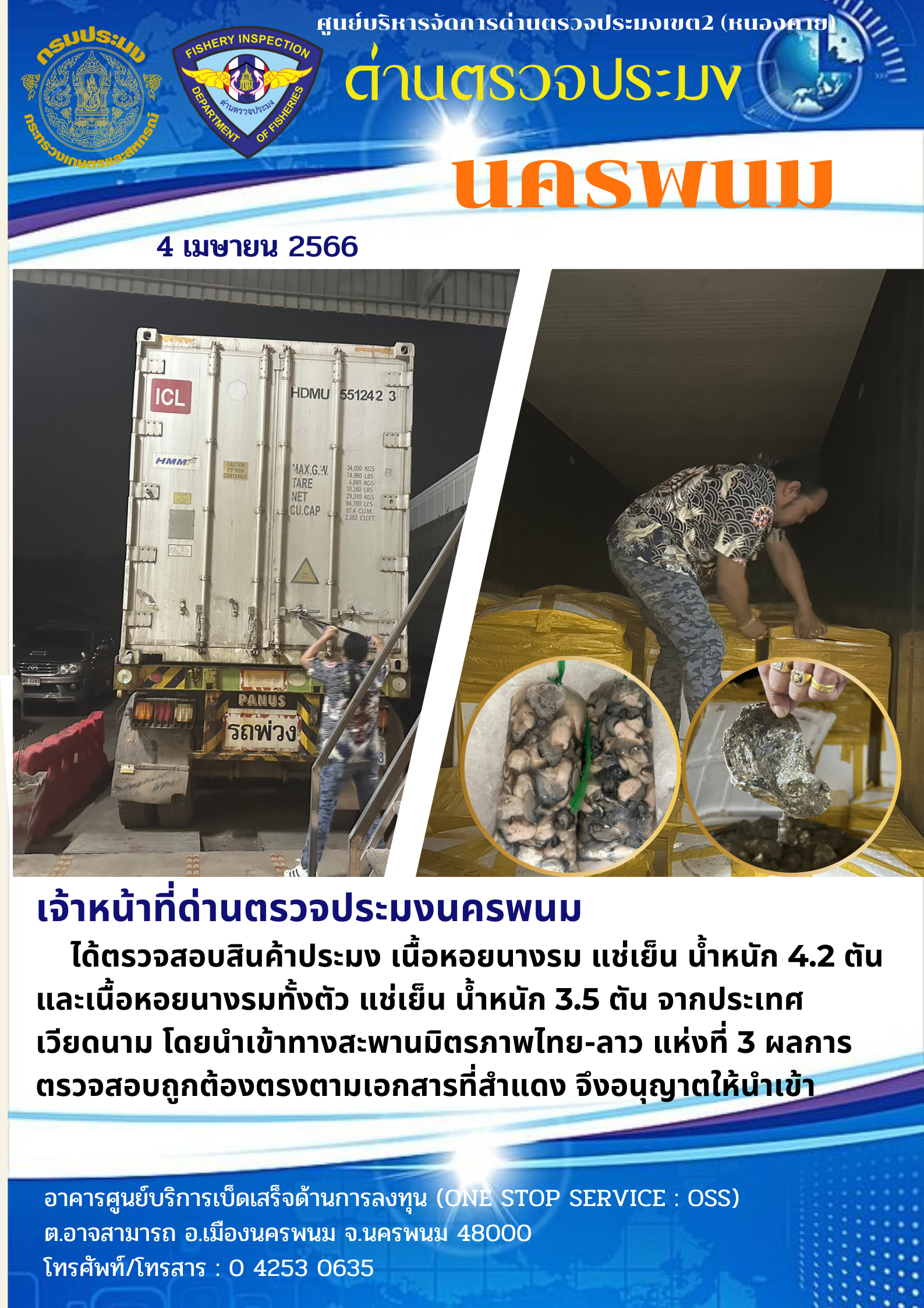 ข่าวกิจกรรมการดำเนินงาน : วันที่ 4 เมษายน 2566 เจ้าหน้าที่ด่านตรวจประมงนครพนม ได้ดำเนินการตรวจสอบสินค้าประมง เนื้อหอยนางรม แช่เย็น น้ำหนัก 4.2 ตันและเนื้อหอยนางรมทั้งตัว แช่เย็น น้ำหนัก 3.5 ตัน จากประเทศเวียดนาม