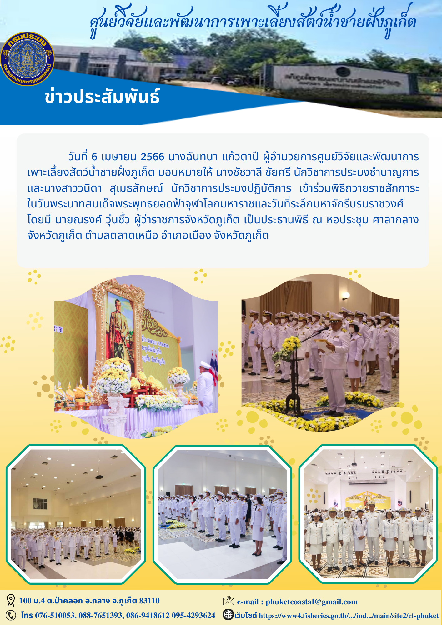 วันที่ 6 เมษายน 2566 นางฉันทนา แก้วตาปี ผู้อำนวยการศูนย์วิจัยและพัฒนาการ เพาะเลี้ยงสัตว์น้ำชายฝั่งภูเก็ต มอบหมายให้ นางชัชวาลี ชัยศรี นักวิชาการประมงชำนาญการ และนางสาววนิดา? สุเมธลักษณ์ นักวิชาการประมงปฏิบัติการ เข้าร่วมพิธีถวายราชสักการะ ในวันพระบาทสมเด็จพระพุทธยอดฟ้าจุฬาโลกมหาราชและวันที่ระลึกมหาจักรีบรมราชวงศ์..คลิก