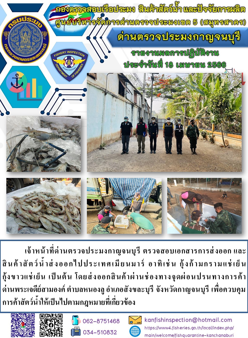 วันที่ 18 เมษายน 2566 นายสมพงษ์ คำพล หัวหน้าด่านตรวจประมงกาญจนบุรี มอบหมายให้ เจ้าหน้าที่ด่านตรวจประมงกาญจนบุรี ตรวจสอบเอกสารการส่งออก และสินค้าสัตว์น้ำ ส่งออกไปประเทศเมียนมาร์ อาทิเช่น กุ้งขาวแช่เย็น กุ้งก้ามกรามแช่เย็น เป็นต้น โดยส่งออกสินค้าผ่านช่องทางจุดผ่อนปรนทางการค้าด่านพระเจดีย์สามองค์..คลิก