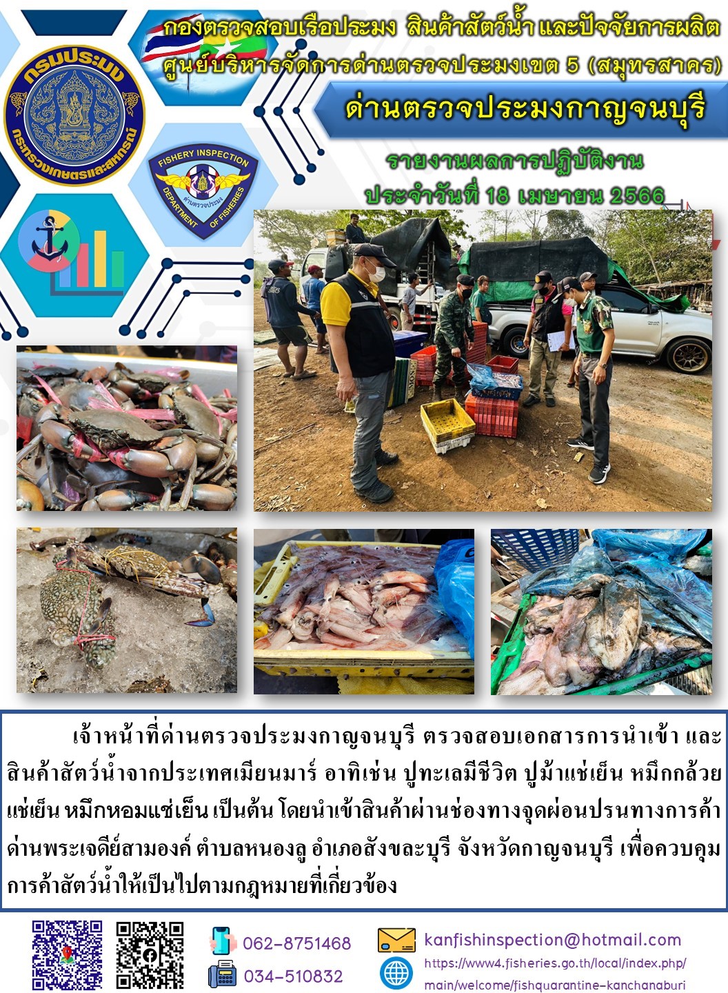 วันที่ 18 เมษายน 2566 นายสมพงษ์ คำพล หัวหน้าด่านตรวจประมงกาญจนบุรี มอบหมายให้ เจ้าหน้าที่ด่านตรวจประมงกาญจนบุรี ตรวจสอบเอกสารการนำเข้า และสินค้าสัตว์น้ำ จากประเทศเมียนมาร์ อาทิเช่น ปูทะเลมีชีวิต ปูม้าแช่เย็น หมึกกล้วยแช่เย็น หมึกหอมแช่เย็น เป็นต้น โดยนำเข้าสินค้าผ่านช่องทางจุดผ่อนปรนทางการค้าด่านพระเจดีย์สามองค์..คลิก