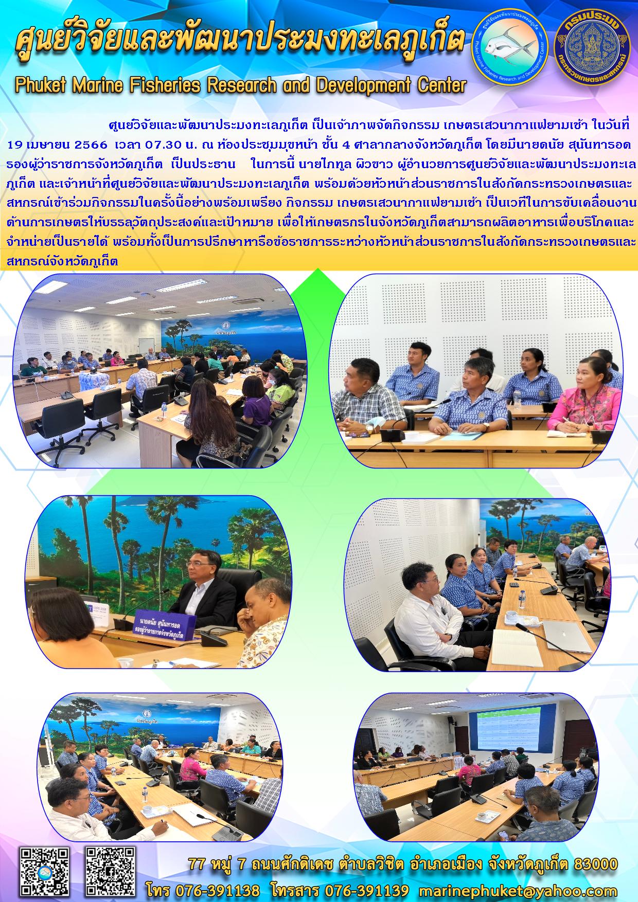 ศูนย์วิจัยและพัฒนาประมงทะเลภูเก็ต เป็นเจ้าภาพจัดกิจกรรม เกษตรเสวนากาแฟยามเช้า ในวันที่ 19 เมษายน 2566 เวลา 07.30 น. ณ ห้องประชุมมุขหน้า ชั้น 4 ศาลากลางจังหวัดภูเก็ต โดยมีนายดนัย สุนันทารอด รองผู้ว่าราชการจังหวัดภูเก็ต เป็นประธาน ในการนี้ นายไภทูล ผิวขาว ผู้อำนวยการศูนย์วิจัยและพัฒนาประมงทะเลภูเก็ต และเจ้าหน้าที่ศูนย์วิจัยและพัฒนาประมงภูเก็ต พร้อมด้วยหัวหน้าส่วนราชการในสังกัดกระทรวงเกษตรและสหกรณ์เข้าร่วมกิจกรรมในครั้งนี้อย่างพร้อมเพรียง กิจกรรม เกษตรเสวนากาแฟยามเช้า เป็นเวทีในการขับเคลื่อนงานด้านการเกษตรให้บรรลุวัตถุประสงค์และเป้าหมาย เพื่อให้เกษตรกรในจังหวัดภูเก็ตสามารถผลิตอาหารเพื่อบริโภคและจำหน่ายเป็นรายได้ พร้อมทั้งเป็นการปรึกษาหารือข้าราชการระหว่างหัวหน้าส่วนราชการในสังกัดกระทรวงเกษตรและสหกรณ์จังหวัดภูเก็ต..คลิก