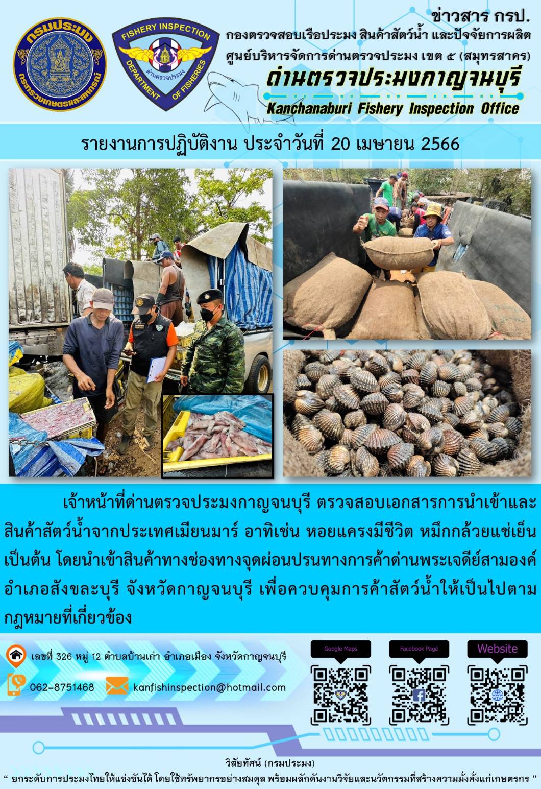 วันที่ 20 เมษายน 2566 นายสมพงษ์ คำพล หัวหน้าด่านตรวจประมงกาญจนบุรี มอบหมายให้ เจ้าหน้าที่ด่านตรวจประมงกาญจนบุรี ตรวจสอบเอกสารการนำเข้า และสินค้าสัตว์น้ำ จากประเทศเมียนมาร์ อาทิเช่น หอยแครงมีชีวิต หมึกกล้วยแช่เย็น เป็นต้น โดยนำเข้าสินค้าผ่านช่องทางจุดผ่อนปรนทางการค้าด่านพระเจดีย์สามองค์..คลิก