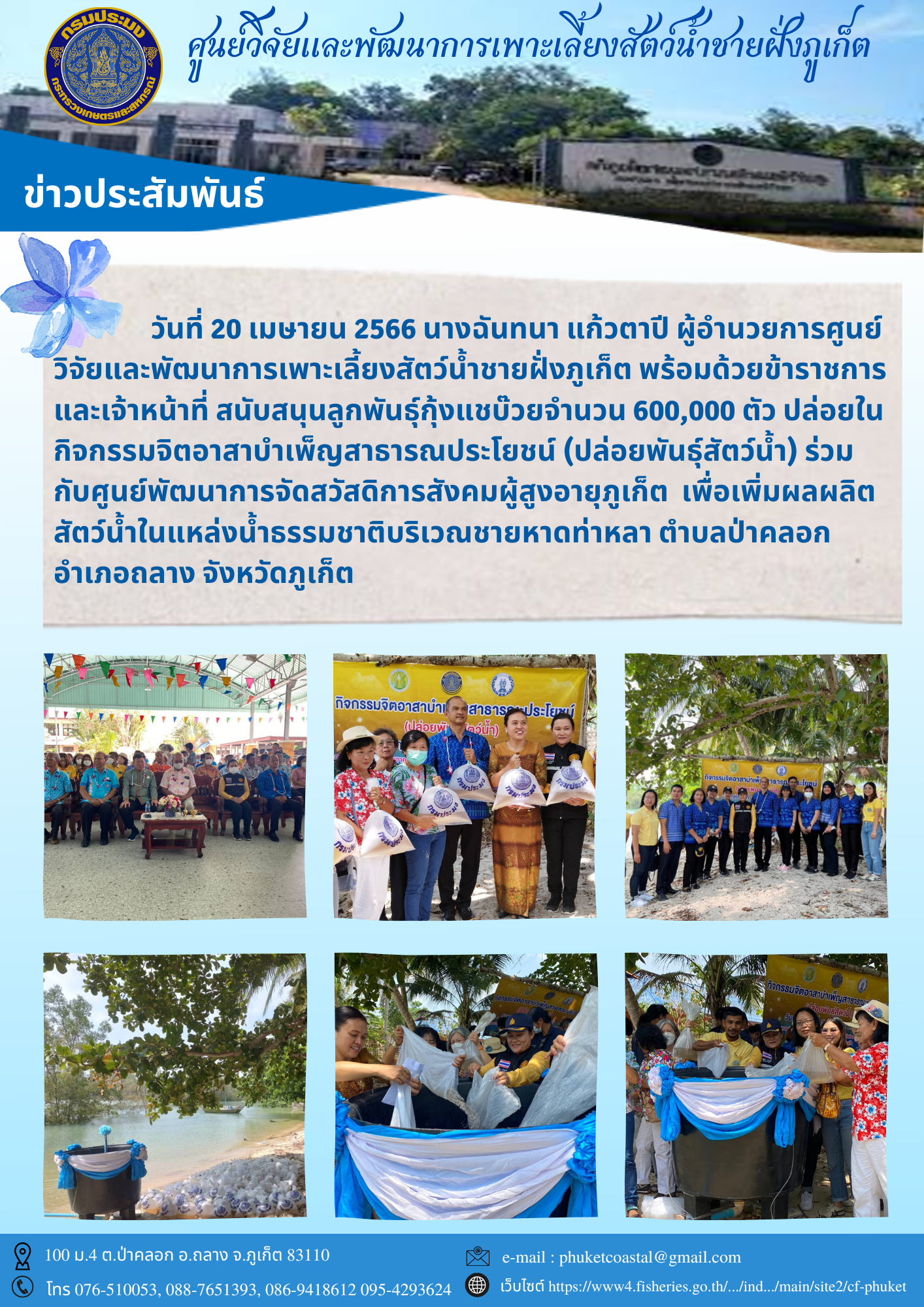 วันที่ 20 เมษายน 2566 นางฉันทนา แก้วตาปี ผู้อำนวยการศูนย์ วิจัยและพัฒนาการเพาะเลี้ยงสัตว์น้ำชายฝั่งภูเก็ต พร้อมด้วยข้าราชการ และเจ้าหน้าที่ สนับสนุนลูกพันธุ์กุ้งแชบ๊วยจำนวน 600,000 ตัว ปล่อยในกิจกรรมจิตอาสาบำเพ็ญสาธารณประโยชน์ (ปล่อยพันธุ์สัตว์น้ำ) ร่วมกับศูนย์พัฒนาการจัดสวัสดิการสังคมผู้สูงอายุภูเก็ต..คลิก