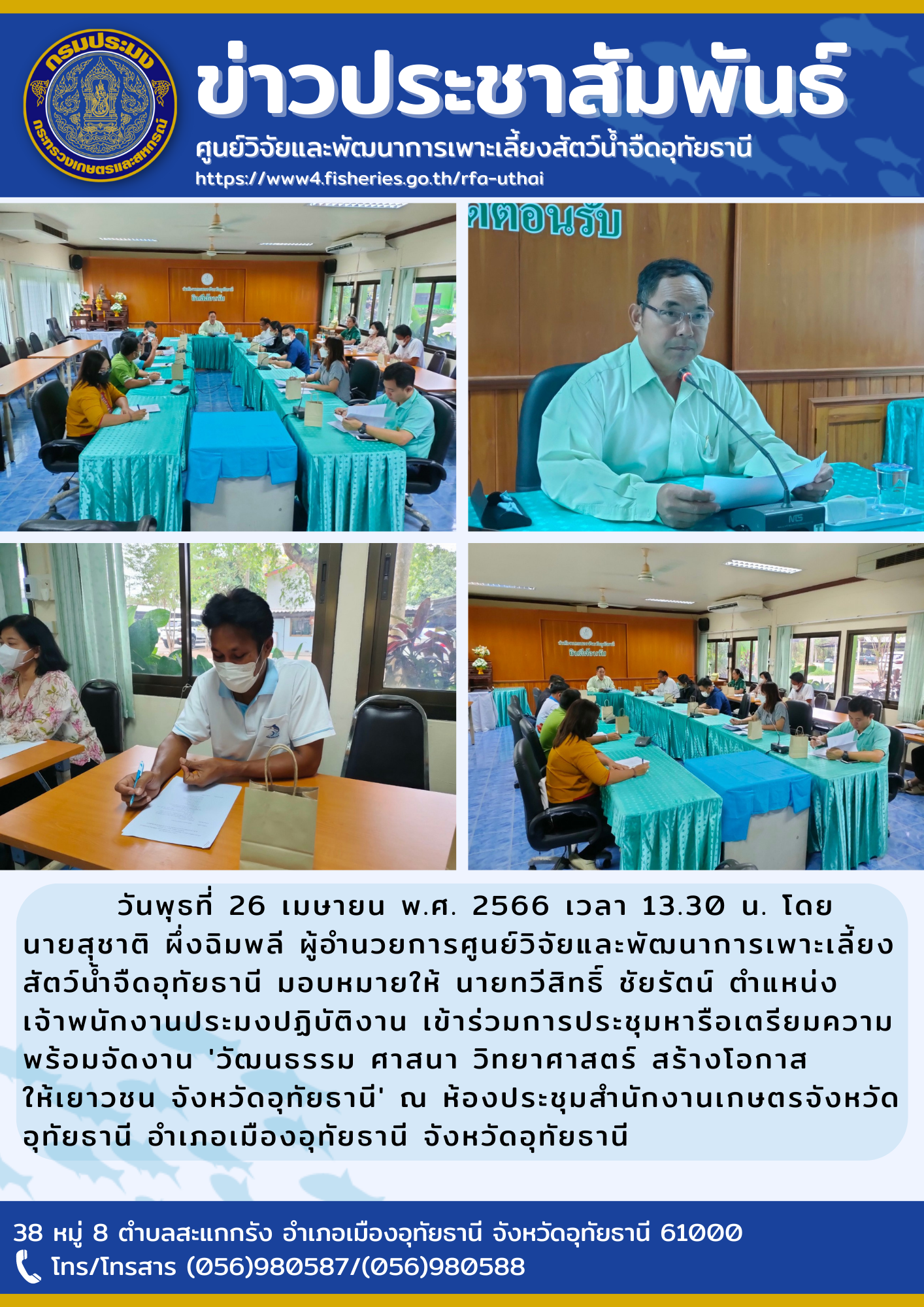วันพุธที่ 26 เมษายน พ.ศ. 2566 เวลา 13.30 น. โดยนายสุชาติ  ผึ่งฉิมพลี ผู้อำนวยการศูนย์วิจัยและพัฒนาการเพาะเลี้ยงสัตว์น้ำจืดอุทัยธานี มอบหมายให้ นายทวีสิทธิ์ ชัยรัตน์ ตำแหน่ง เจ้าพนักงานประมงปฏิบัติงาน เข้าร่วมการประชุมหารือเตรียมความพร้อมจัดงาน 