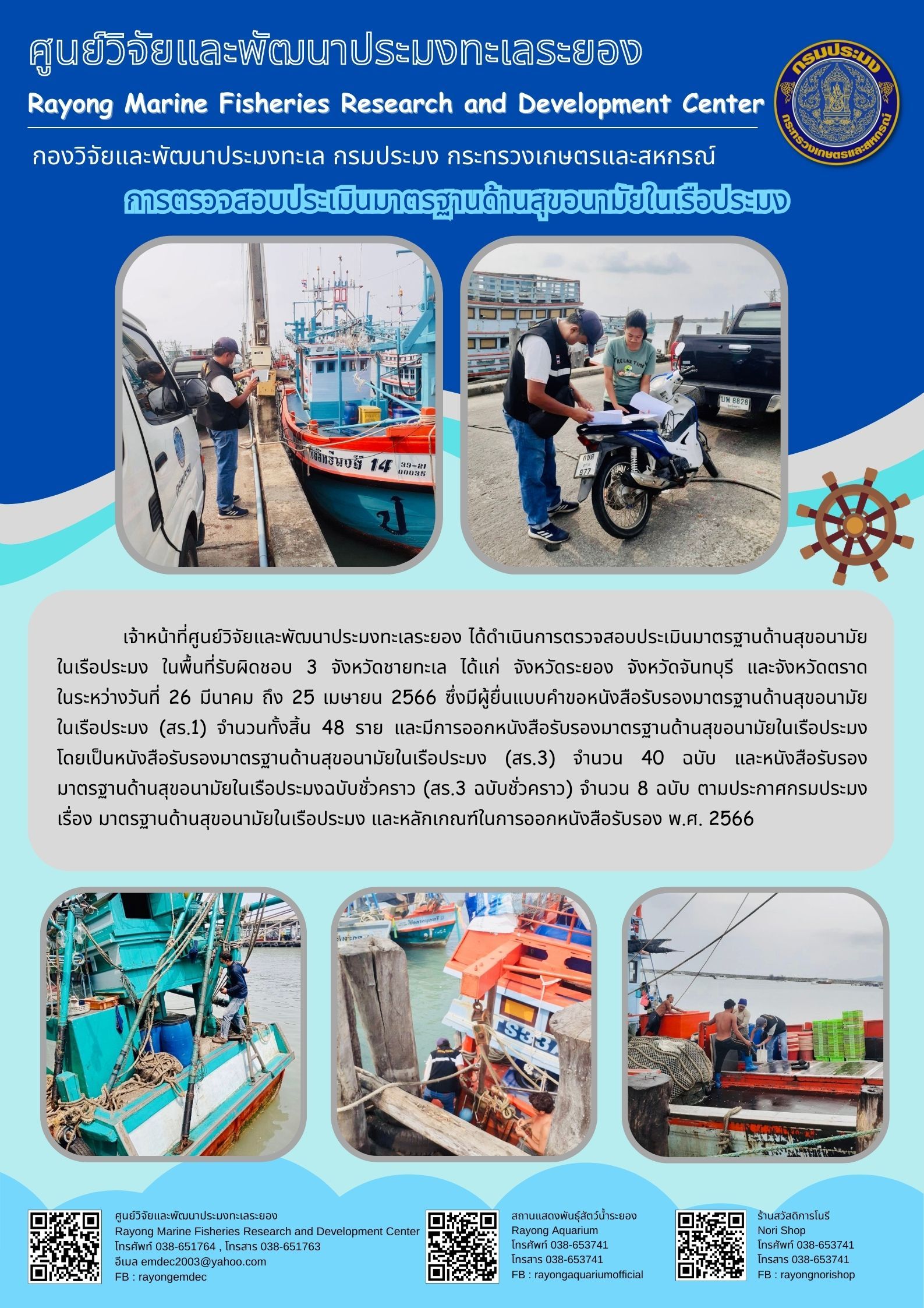 เจ้าหน้าที่ศูนย์วิจัยและพัฒนาประมงทะเลระยอง ได้ดำเนินการตรวจสอบประเมินมาตรฐานด้านสุขอนามัยในเรือประมง ในพื้นที่รับผิดชอบ 3 จังหวัดชายทะเล ได้แก่ จังหวัดระยอง จังหวัดจันทบุรี และจังหวัดตราด ในระหว่างวันที่ 26 มีนาคม ถึง 25 เมษายน 2566 ซึ่งมีผู้ยื่นแบบคำขอหนังสือรับรองมาตรฐานด้านสุขอนามัยในเรือประมง (สร.1) จำนวนทั้งสิ้น 48 ราย และมีการออกหนังสือรับรองมาตรฐานด้านสุขอนามัยในเรือประมง โดยเป็นหนังสือรับรองมาตรฐานด้านสุขอนามัยในเรือประมง (สร.3) จำนวน 40 ฉบับ และหนังสือรับรองมาตรฐานด้านสุขอนามัยในเรือประมงฉบับชั่วคราว (สร.3 ฉบับชั่วคราว) จำนวน 8 ฉบับ ตามประกาศกรมประมง เรื่อง มาตรฐานด้านสุขอนามัยในเรือประมง และหลักเกณฑ์ในการออกหนังสือรับรอง พ.ศ. 2566..คลิก