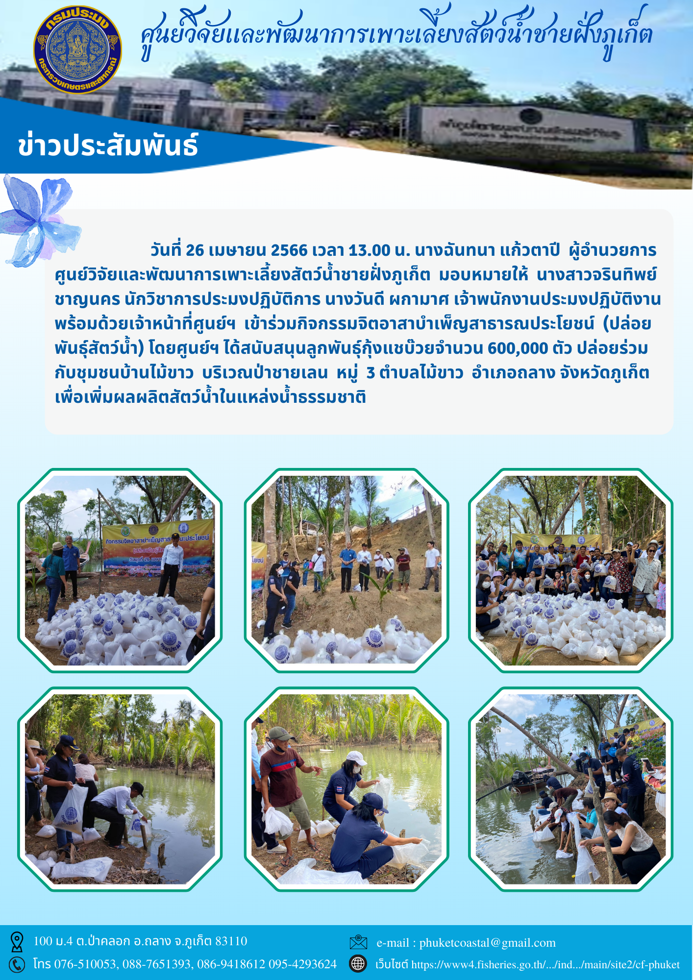 วันที่ 26 เมษายน 2566 เวลา 13.00 น. นางฉันทนา แก้วตาปี  ผู้อำนวยการ ศูนย์วิจัยและพัฒนาการเพาะเลี้ยงสัตว์น้ำชายฝั่งภูเก็ต  มอบหมายให้  นางสาวจรินทิพย์   ชาญนคร นักวิชาการประมงปฏิบัติการ นางวันดี ผกามาศ เจ้าพนักงานประมงปฏิบัติงาน   พร้อมด้วยเจ้าหน้าที่ศูนย์ฯ  เข้าร่วมกิจกรรมจิตอาสาบำเพ็ญสาธารณประโยชน์  (ปล่อยพันธุ์สัตว์น้ำ)..คลิก