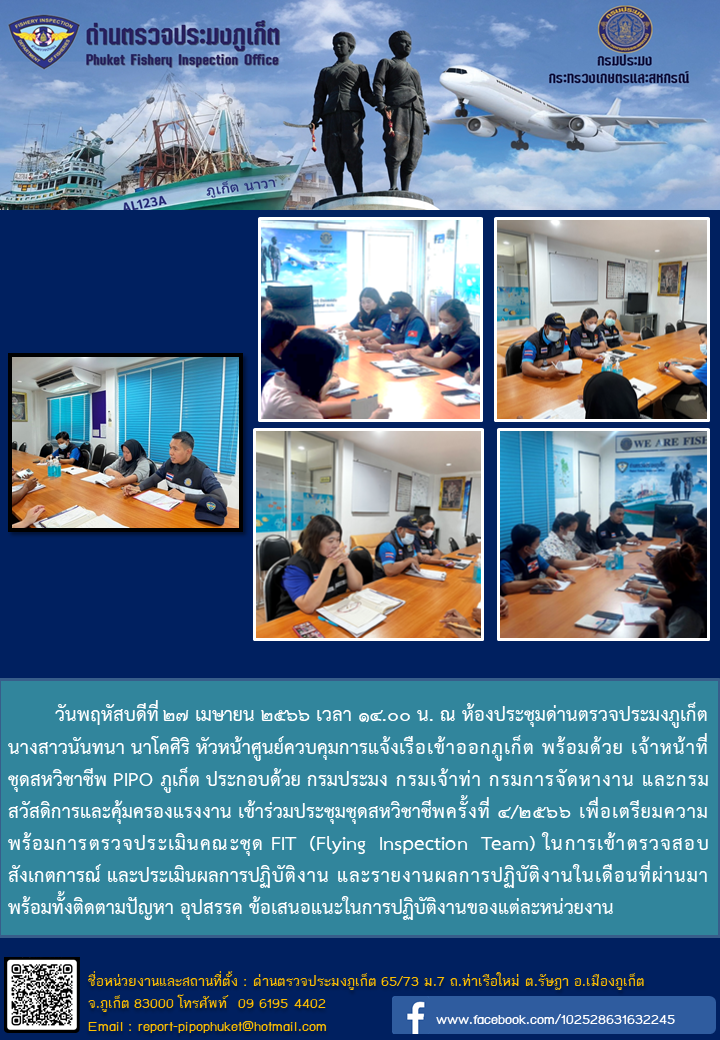 วันพฤหัสบดีที่ 27 เมษายน 2566 เวลา 14.00 น. ณ ห้องประชุมด่านตรวจประมงภูเก็ต นางสาวนันทนา นาโคศิริ หัวหน้าศูนย์ควบคุมการแจ้งเรือเข้าออกภูเก็ต พร้อมด้วย เจ้าหน้าที่ชุดสหวิชาชีพ PIPO ภูเก็ต ประกอบด้วย กรมประมง กรมเจ้าท่า กรมการจัดหางาน และกรมสวัสดิการและคุ้มครองแรงงาน เข้าร่วมประชุมชุดสหวิชาชีพครั้งที่ 4/2566 เพื่อเตรียมความพร้อมการตรวจประเมินคณะชุด FIT (Flying Inspection Team) ในการเข้าตรวจสอบ สังเกตการณ์ และประเมินผลการปฏิบัติงาน และรายงานผลการปฏิบัติงานในเดือนที่ผ่านมา พร้อมทั้งติดตามปัญหา อุปสรรค ข้อเสนอแนะในการปฏิบัติงานของแต่ละหน่วยงาน..คลิก