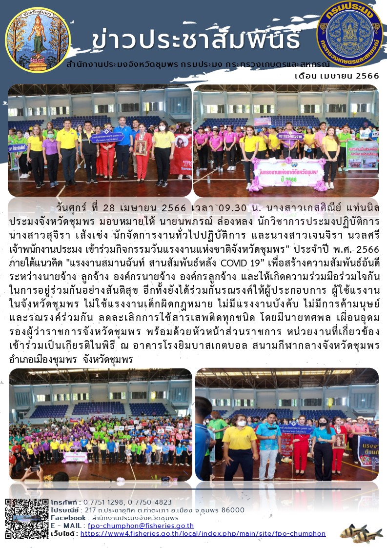 เข้าร่วมกิจกรรมวันแรงงานแห่งชาติจังหวัดชุมพร ประจำปี พ.ศ. 2566 ภายใต้แนวคิด “แรงงานสมานฉันท์ สานสัมพันธ์หลัง COVID 19” เพื่อสร้างความสัมพันธ์อันดีระหว่างนายจ้าง ลูกจ้าง องค์กรนายจ้าง องค์กรลูกจ้าง และให้เกิดความร่วมมือร่วมใจกันในการอยู่ร่วมกันอย่างสันติสุข ณ อาคารโรงยิมบาสเกตบอล สนามกีฬากลางจังหวัดชุมพร อำเภอเมืองชุมพร จังหวัดชุมพร..คลิก