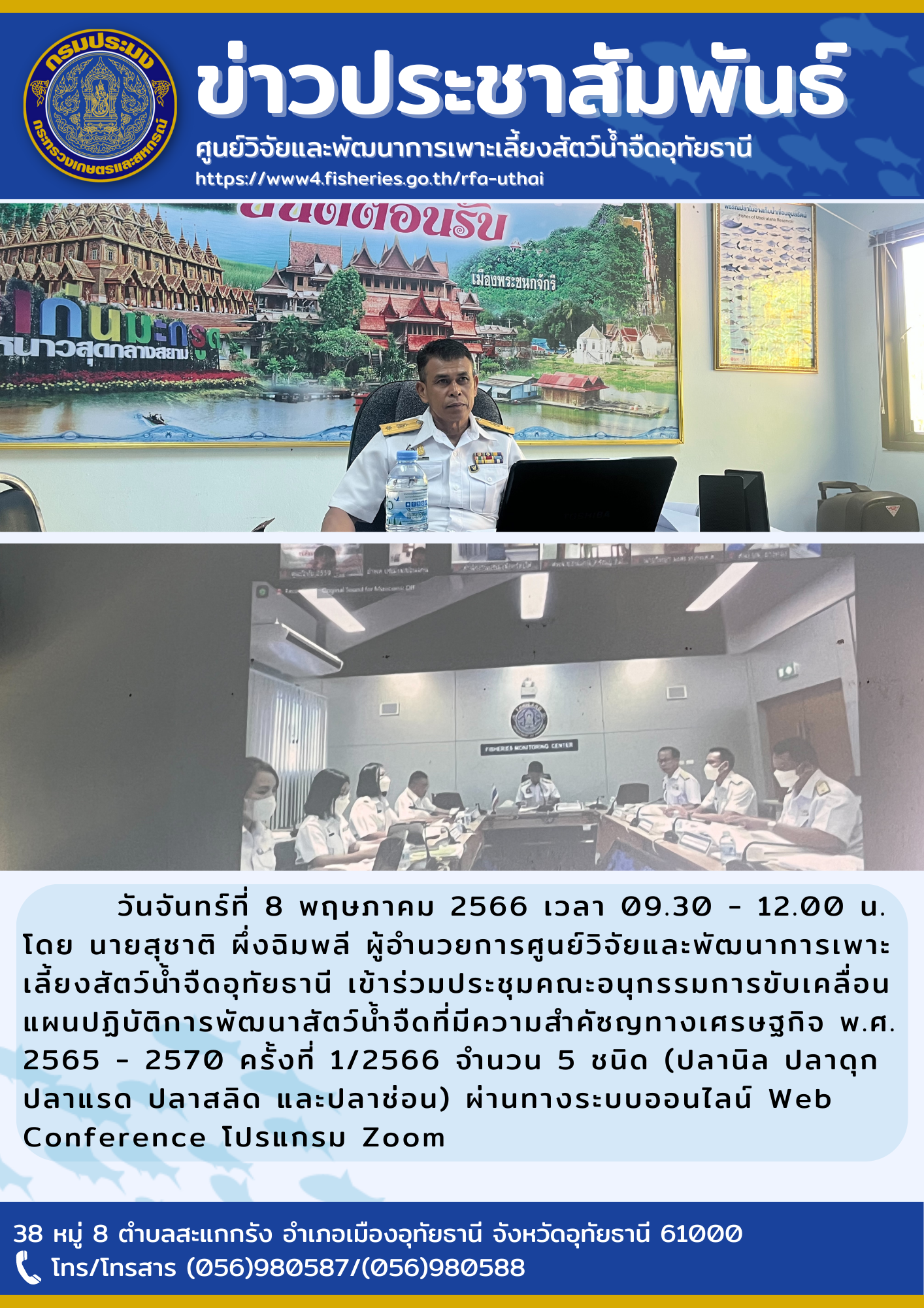 วันจันทร์ที่ 8 พฤษภาคม 2566 เวลา 09.30 -12.00 น. โดยนายสุชาติ  ผึ่งฉิมพลี ผู้อำนวยการศูนย์วิจัยและพัฒนาการเพาะเลี้ยงสัตว์น้ำจืดอุทัยธานี เข้าร่วมประชุมคณะอนุกรรมการขับเคลื่อนแผนปฏิบัติการพัฒนาสัตว์น้ำจืดที่มีความสำคัญทางเศรษฐกิจ พ.ศ. 2565-2570 ครั้งที่ 1/2566 จำนวน 5 ชนิด (ปลานิล ปลาดุก ปลาแรด ปลาสลิด และปลาช่อน) ผ่านทางระบบออนไลน์ Web Conference โปรแกรม Zoom