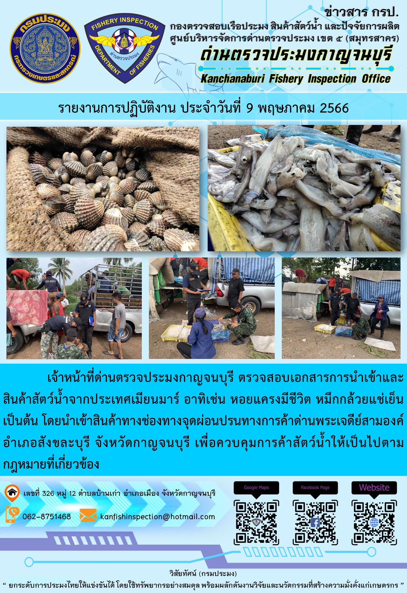 วันที่ 9 พฤษภาคม 2566 นายสมพงษ์ คำพล หัวหน้าด่านตรวจประมงกาญจนบุรี มอบหมายให้ เจ้าหน้าที่ด่านตรวจประมงกาญจนบุรี ตรวจสอบเอกสารการนำเข้า และสินค้าสัตว์น้ำ จากประเทศเมียนมาร์ อาทิเช่น หอยแครงมีชีวิต หมึกกล้วยแช่เย็น เป็นต้น โดยนำเข้าสินค้าผ่านช่องทางจุดผ่อนปรนทางการค้าด่านพระเจดีย์สามองค์..คลิก