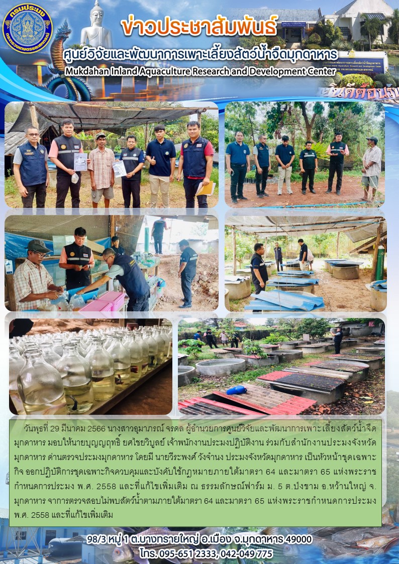 วันพุธที่ 29 มีนาคม 2566 ปฏิบัติการชุดเฉพาะกิจควบคุมและบังคับใช้กฎหมายภายใต้มาตรา 64 และมาตรา 65 แห่งพระราชกำหนดการประมง พ.ศ. 2558 และที่แก้ไขเพิ่มเติม ณ ธรรมลักษณ์ฟาร์ม ม. 5 ต.ป่งขาม อ.หว้านใหญ่ จ.มุกดาหาร จาการตรวจสอบไม่พบสัตว์น้ำตามภายใต้มาตรา 64 และมาตรา 65 แห่งพระราชกำหนดการประมง พ.ศ. 2558 และที่แก้ไขเพิ่มเติม..คลิก