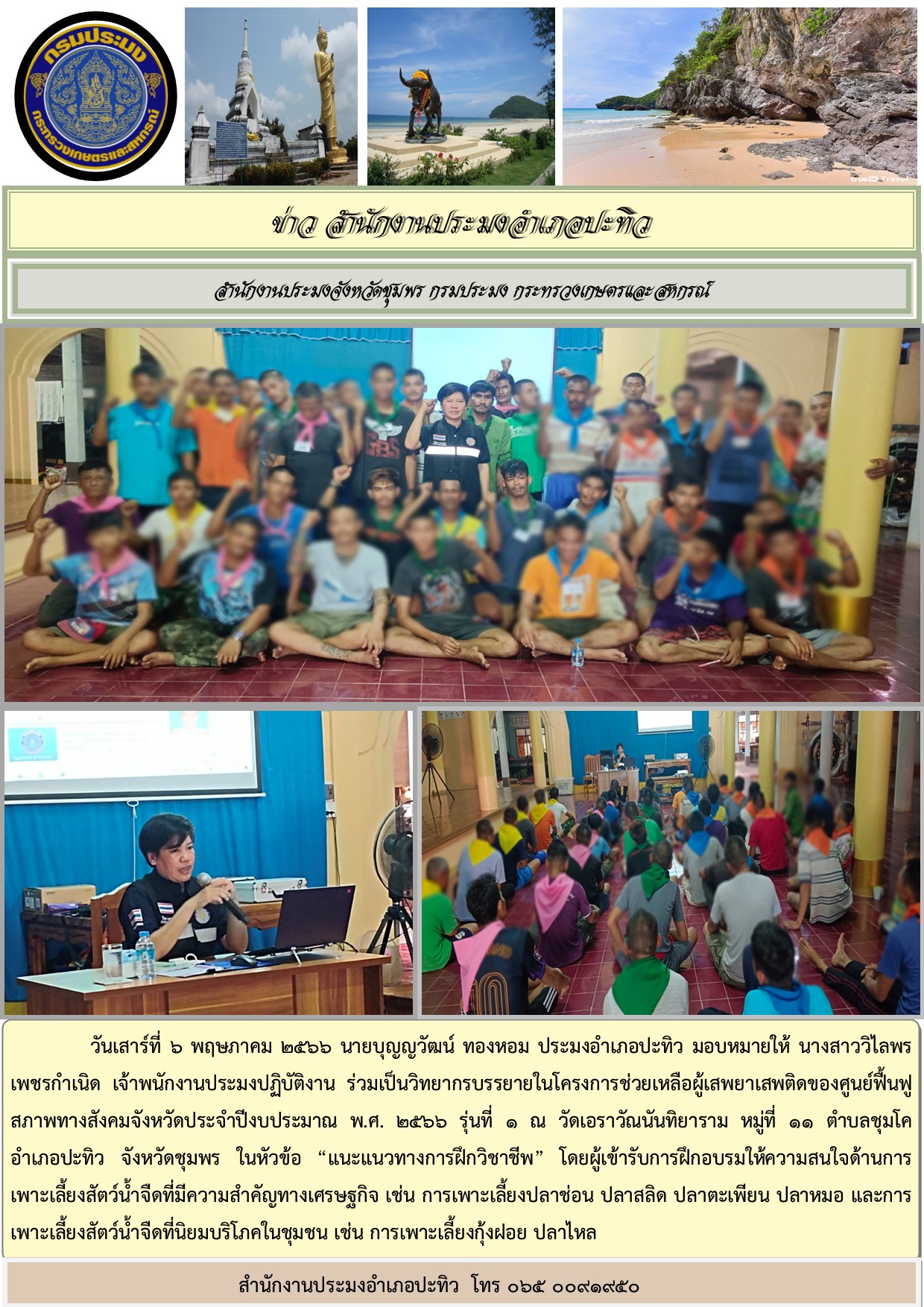ร่วมเป็นวิทยากรบรรยายในโครงการช่วยเหลือผู้เสพยาเสพติดของศูนย์ฟื้นฟูสภาพทางสังคมจังหวัดประจำปีงบประมาณ พ.ศ. ๒๕๖๖ รุ่นที่ ๑ ณ วัดเอราวัณนันทิยาราม หมู่ที่ ๑๑ ตำบลชุมโค อำเภอปะทิว จังหวัดชุมพร..คลิก