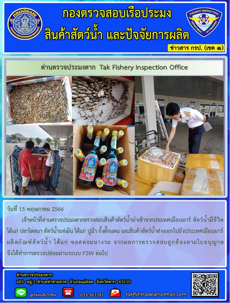 วันที่ 15 พฤษภาคม 2566           เจ้าหน้าที่ด่านตรวจประมงตากตรวจสอบสินค้าสัตว์น้ำนำเข้าจากประเทศเมียนมาร์ สัตว์น้ำมีชีวิต ได้แก่ ปลาไหลนา สัตว์น้ำแช่เย็น ได้แก่ ปูม้า กั้งตั๊กแตน และสินค้าสัตว์น้ำส่งออกไปยังประเทศเมียนมาร์ ผลิตภัณฑ์สัตว์น้ำ ได้แก่ ซอสหอยนางรม จากผลการตรวจสอบถูกต้องตามใบอนุญาต  จึงได้ทำการตรวจปล่อยผ่านระบบ FSW ต่อไป..คลิก