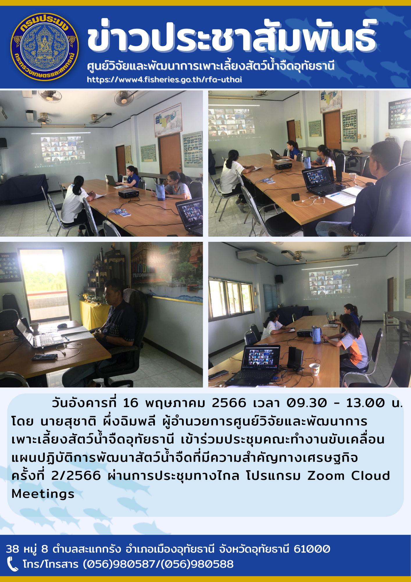 วันอังคารที่ 16 พฤษภาคม 2566 เวลา 09.30 -13.00 น.โดยนายสุชาติ  ผึ่งฉิมพลี ผู้อำนวยการศูนย์วิจัยและพัฒนาการเพาะเลี้ยงสัตว์น้ำจืดอุทัยธานี เข้าร่วมประชุมคณะทำงานขับเคลื่อนแผนปฏิบัติการพัฒนาสัตว์น้ำจืดที่มีความสำคัญทางเศรษฐกิจครั้งที่ 2/2566 ผ่านการประชุมทางไกล โปรแกรม Zoom Cloud Meetings