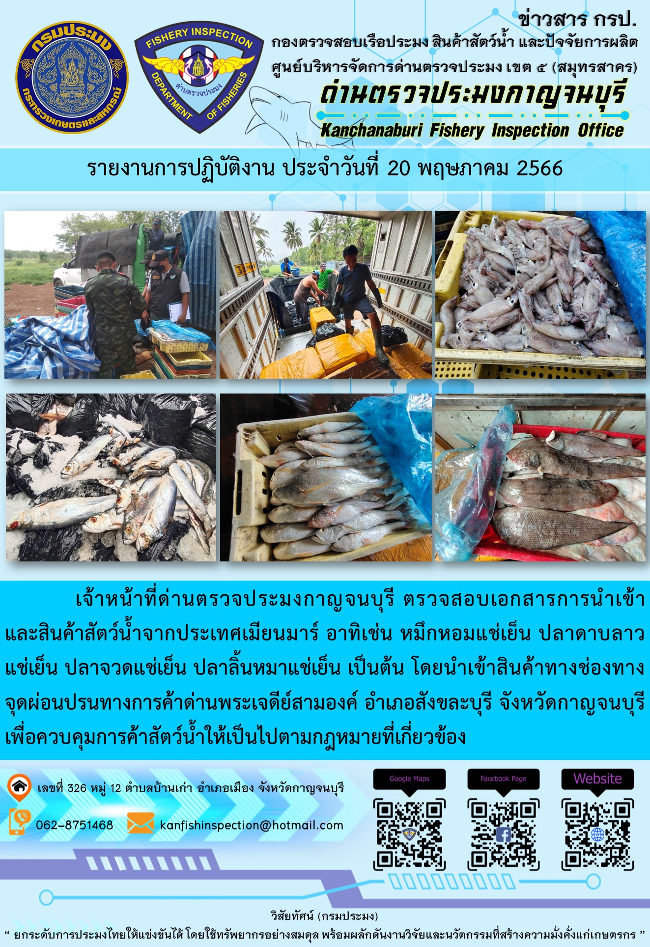 วันที่ 20 พฤษภาคม 2566 นายสมพงษ์ คำพล หัวหน้าด่านตรวจประมงกาญจนบุรี มอบหมายให้ เจ้าหน้าที่ด่านตรวจประมงกาญจนบุรี ตรวจสอบเอกสารการนำเข้า และสินค้าสัตว์น้ำ จากประเทศเมียนมาร์ อาทิเช่น หมึกหอมแช่เย็น ปลาดาบลาวแช่เย็น ปลาจวดแช่เย็น ปลาลิ้นหมาแช่เย็น เป็นต้น โดยนำเข้าสินค้าผ่านช่องทางจุดผ่อนปรนทางการค้าด่านพระเจดีย์สามองค์..คลิก
