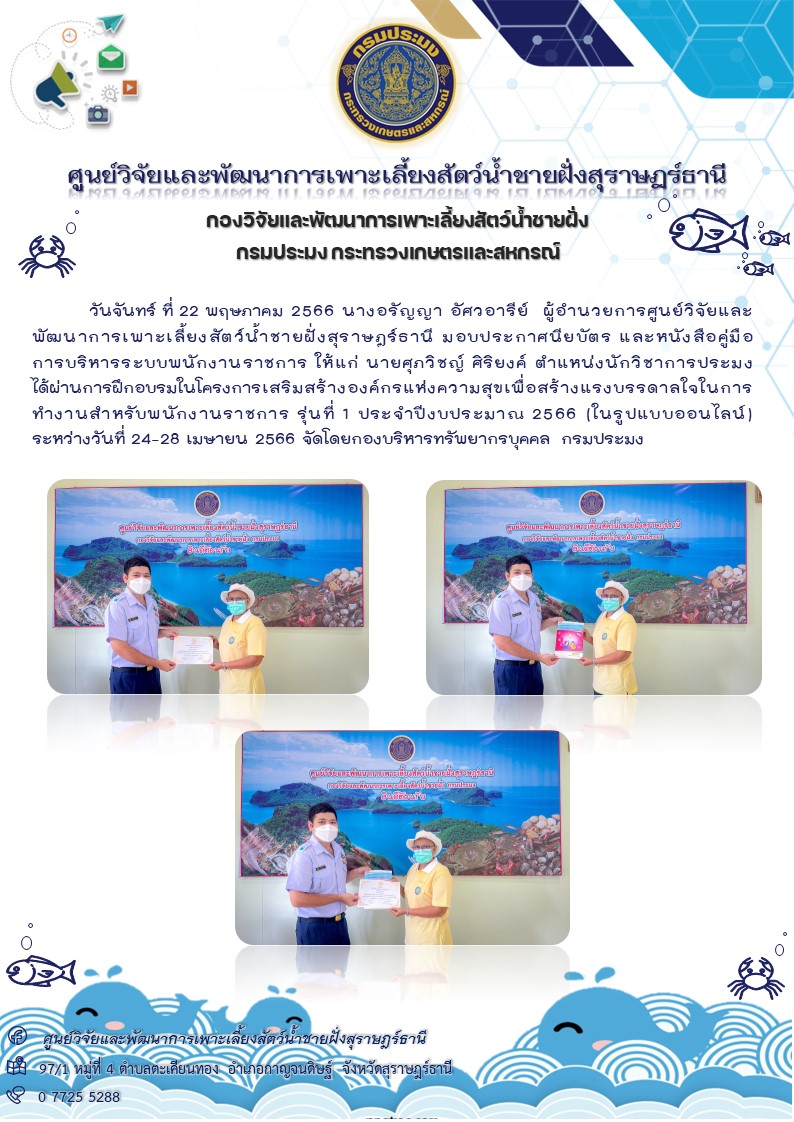 มอบประกาศนียบัตร และหนังสือคู่มือ การบริหารระบบพนักงานราชการ ให้แก่ นายศุภวิชญ์ ศิริยงค์ ตำแหน่งนักวิชาการประมง ได้ผ่านการฝึกอบรมในโครงการเสริมสร้างองค์กรแห่งความสุขเพื่อสร้างแรงบรรดาลใจในการทำงานสำหรับพนักงานราชการ รุ่นที่ 1 ประจำปีงบประมาณ 2566 (ในรูปแบบออนไลน์)..คลิก
