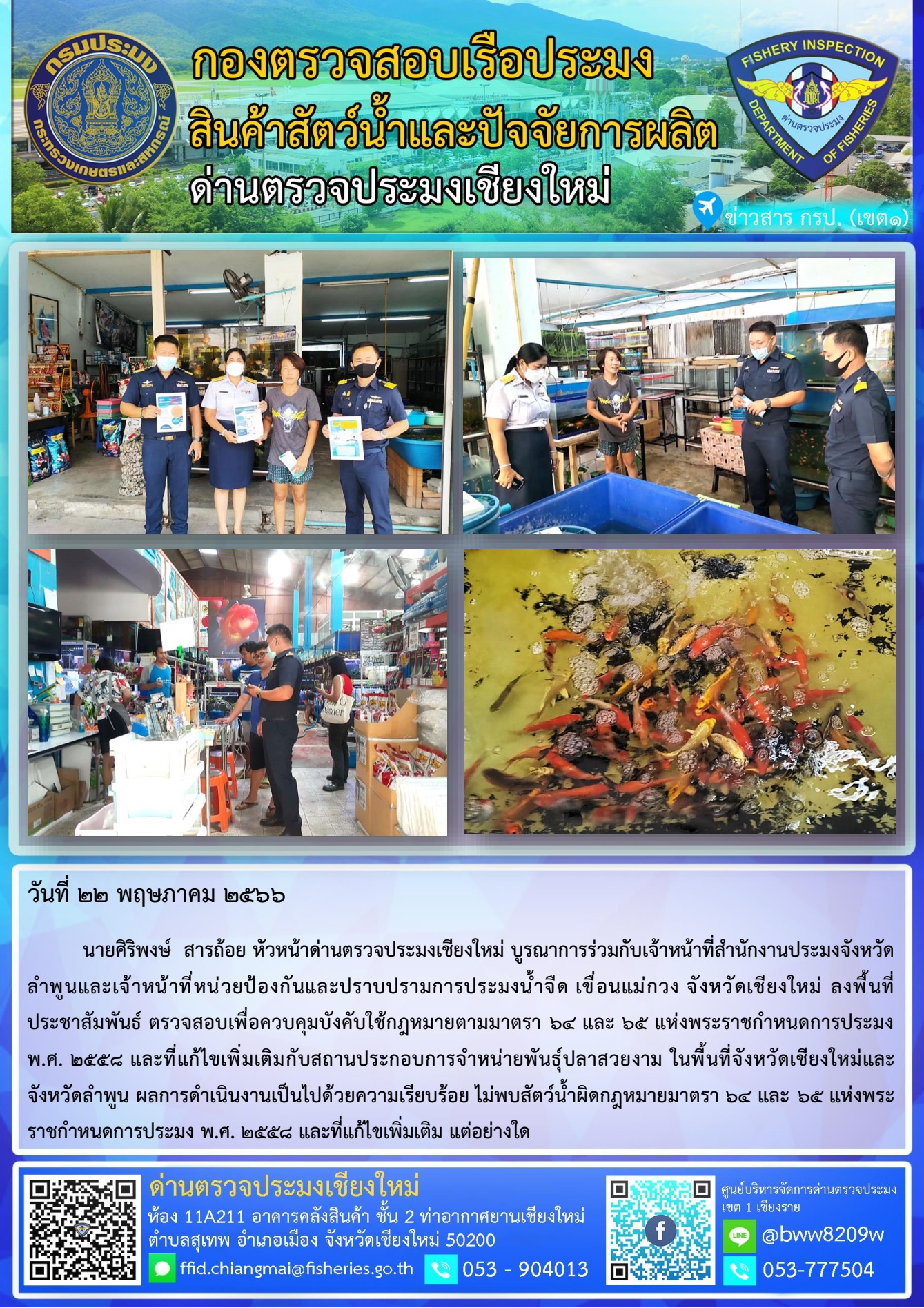 22 พ.ค. 66 นายศิริพงษ์  สารถ้อย หัวหน้าด่านตรวจประมงเชียงใหม่ บูรณาการร่วมกับเจ้าหน้าที่สำนักงานประมงจังหวัดลำพูนและเจ้าหน้าที่หน่วยป้องกันและปราบปรามการประมงน้ำจืด เขื่อนแม่กวง จังหวัดเชียงใหม่ ลงพื้นที่ประชาสัมพันธ์ ตรวจสอบเพื่อควบคุมบังคับใช้กฎหมายตามมาตรา 64 และ 65..คลิก