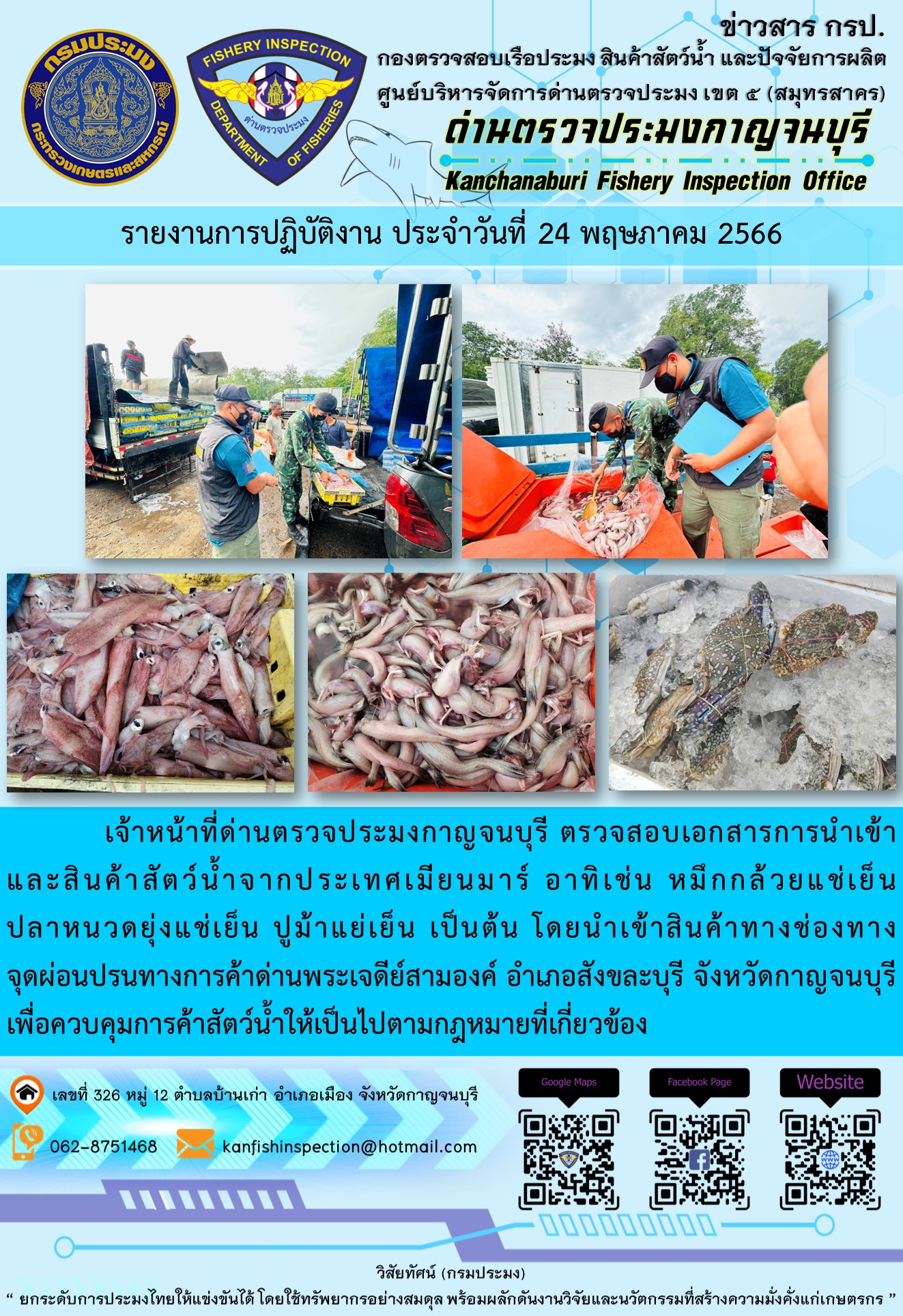 วันที่ 24 พฤษภาคม 2566 นายสมพงษ์ คำพล หัวหน้าด่านตรวจประมงกาญจนบุรี มอบหมายให้ เจ้าหน้าที่ด่านตรวจประมงกาญจนบุรี ตรวจสอบเอกสารการนำเข้า และสินค้าสัตว์น้ำ จากประเทศเมียนมาร์ อาทิเช่น หมึกกล้วยแช่เย็น ปลาหนวดยุ่งแช่เย็น ปูม้าแช่เย็น เป็นต้น โดยนำเข้าสินค้าผ่านช่องทางจุดผ่อนปรนทางการค้าด่านพระเจดีย์สามองค์..คลิก