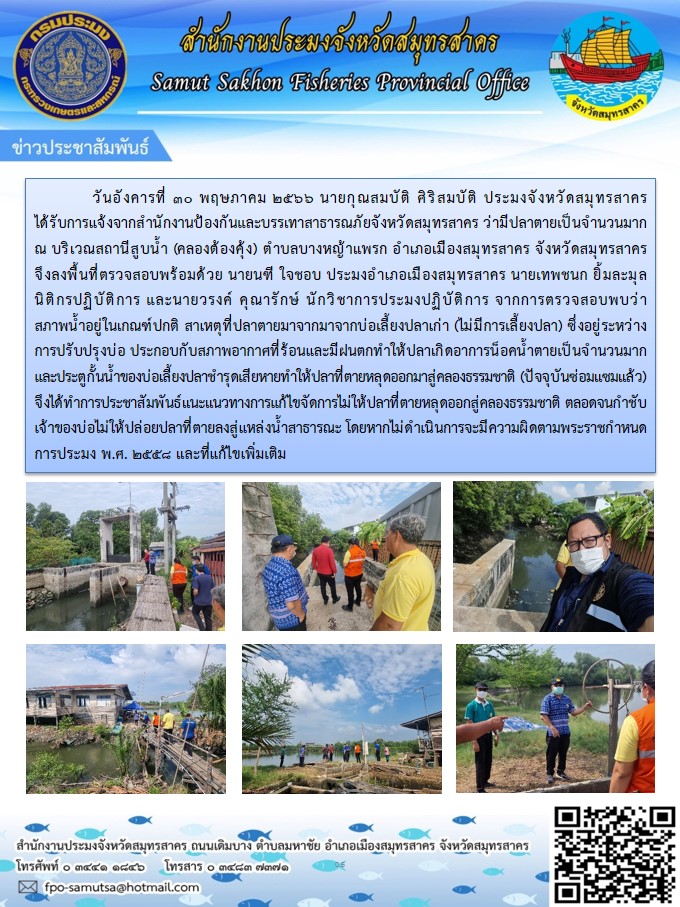 วันอังคารที่ 30 พฤษภาคม 2566 นายกุณสมบัติ  ศิริสมบัติ  ประมงจังหวัดสมุทรสาคร ได้รับการแจ้งจากสำนักงานป้องกันและบรรเทาสาธารณภัยจังหวัดสมุทรสาคร ว่ามีปลาตายเป็นจำนวนมาก ณ บริเวณสถานีสูบน้ำ (คลองต้องคุ้ง) ตำบลบางหญ้าแพรก อำเภอเมืองสมุทรสาคร จังหวัดสมุทรสาคร..คลิก