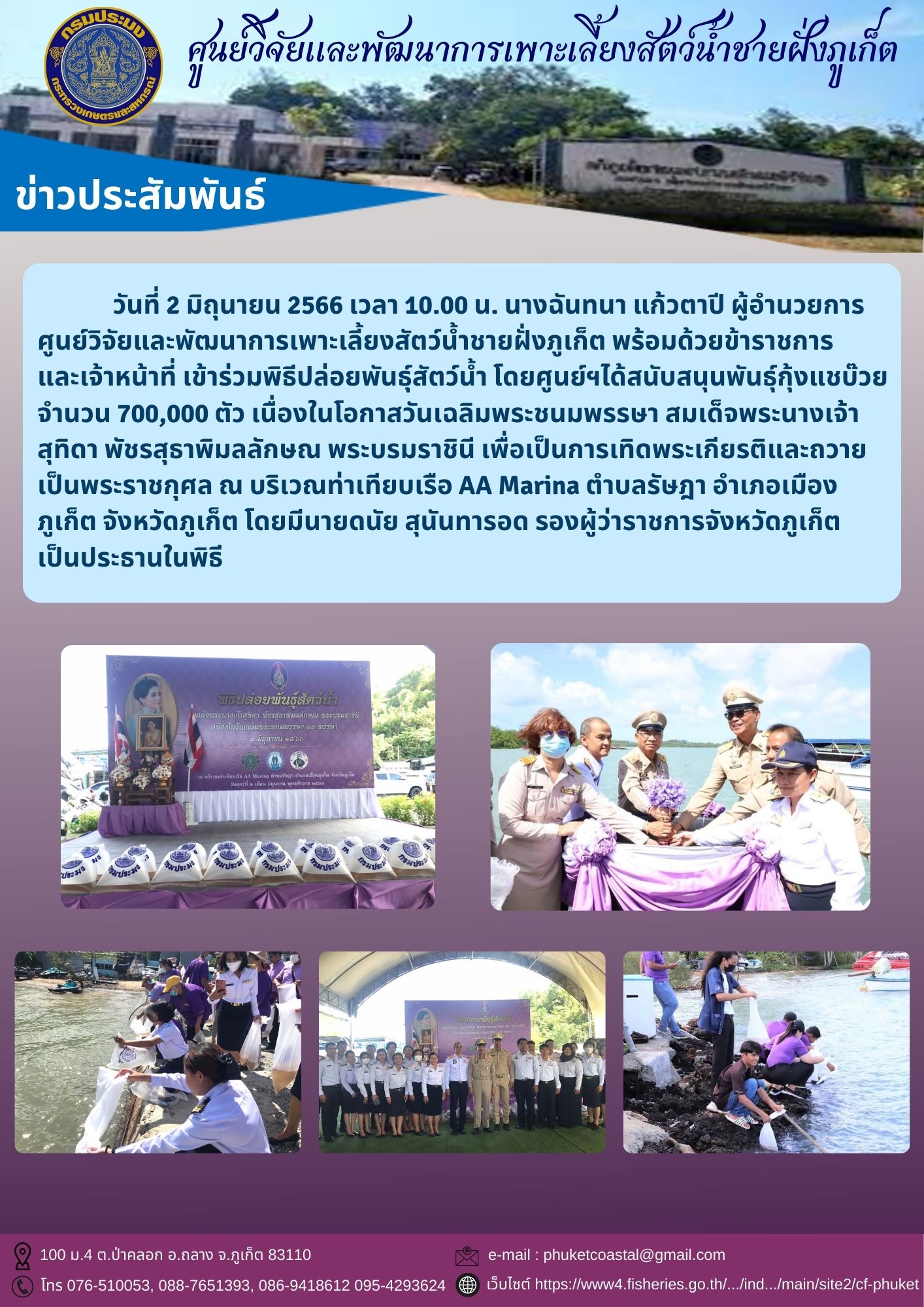 วันที่ 2 มิถุนายน 2566 เวลา 10.00 น. นางฉันทนา แก้วตาปี ผู้อำนวยการศูนย์วิจัยและพัฒนาการเพาะเลี้ยงสัตว์น้ำชายฝั่งภูเก็ต พร้อมด้วยข้าราชการ และเจ้าหน้าที่ เข้าร่วมพิธีปล่อยพันธ์ุสัตว์เนื่องในโอกาสวันเฉลิมพระชนมพรรษา สมเด็จพระนางเจ้า สุทิดา พัชรสุธาพิมลลักษณ พระบรมราชินี เพื่อเป็นการเทิดพระเกียรติและถวายเป็นพระราชกุศล น้ำ..คลิก