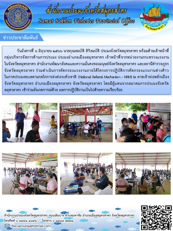 วันอังคารที่ 6 มิถุนายน 2566 นายกุณสมบัติ ศิริสมบัติ ประมงจังหวัดสมุทรสาคร พร้อมด้วยเจ้าหน้าที่จากหน่วยงานกระทรวงแรงงานในจังหวัดสมุทรสาคร  สำนักงานพัฒนาสังคมและความมั่นคงของมนุษย์จังหวัดสมุทรสาคร  และสถานีตำรวจภูธรจังหวัดสมุทรสาครร่วมดำเนินการคัดกรองแรงงานภายใต้โครงการปฏิบัติการคัดกรองแรงงานต่างด้าวในภาคประมงทะเล ตามกลไกส่งต่อระดับชาติ..คลิก