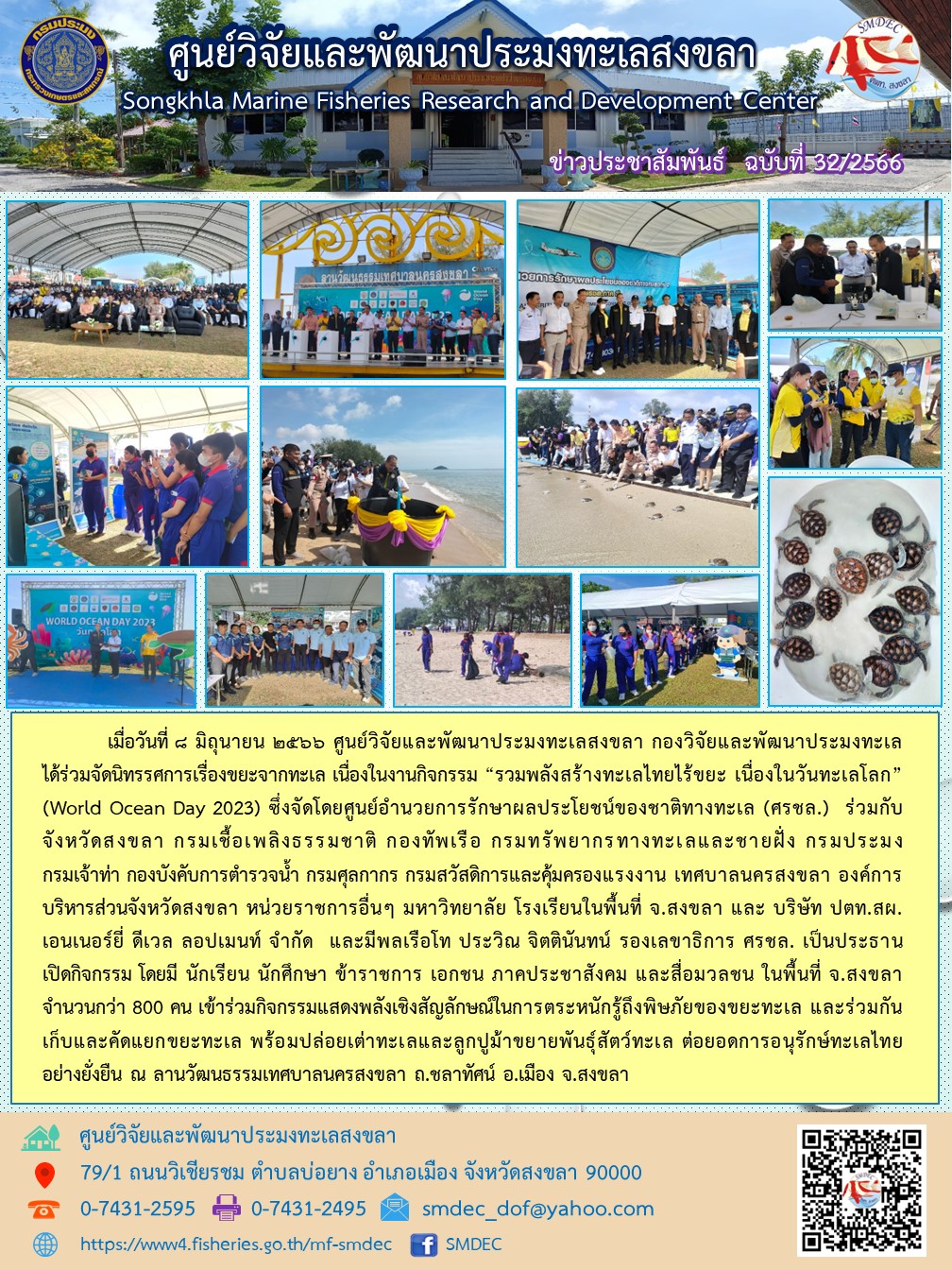 เมื่อวันที่ ๘ มิถุนายน ๒๕๖๖ ศูนย์วิจัยและพัฒนาประมงทะเลสงขลา กองวิจัยและพัฒนาประมงทะเล ได้ร่วมจัดนิทรรศการเรื่องขยะจากทะเล เนื่องในงานกิจกรรม “รวมพลังสร้างทะเลไทยไร้ขยะ เนื่องในวันทะเลโลก” (World Ocean Day 2023) ซึ่งจัดโดยศูนย์อำนวยการรักษาผลประโยชน์ของชาติทางทะเล (ศรชล.) มีพลเรือโท ประวิณ จิตตินันทน์ รองเลขาธิการ ศรชล. เป็นประธาน เปิดกิจกรรม โดยมี นักเรียน นักศึกษา ข้าราชการ เอกชน ภาคประชาสังคม และสื่อมวลชน ในพื้นที่ จ.สงขลา จำนวนกว่า 800 คน เข้าร่วมกิจกรรมแสดงพลังเชิงสัญลักษณ์ในการตระหนักรู้ถึงพิษภัยของขยะทะเล และร่วมกันเก็บและคัดแยกขยะทะเล พร้อมปล่อยเต่าทะเลและลูกปูม้าขยายพันธุ์สัตว์ทะเล ต่อยอดการอนุรักษ์ทะเลไทย อย่างยั่งยืน ณ ลานวัฒนธรรมเทศบาลนครสงขลา ถ.ชลาทัศน์ อ.เมือง จ.สงขลา..คลิก