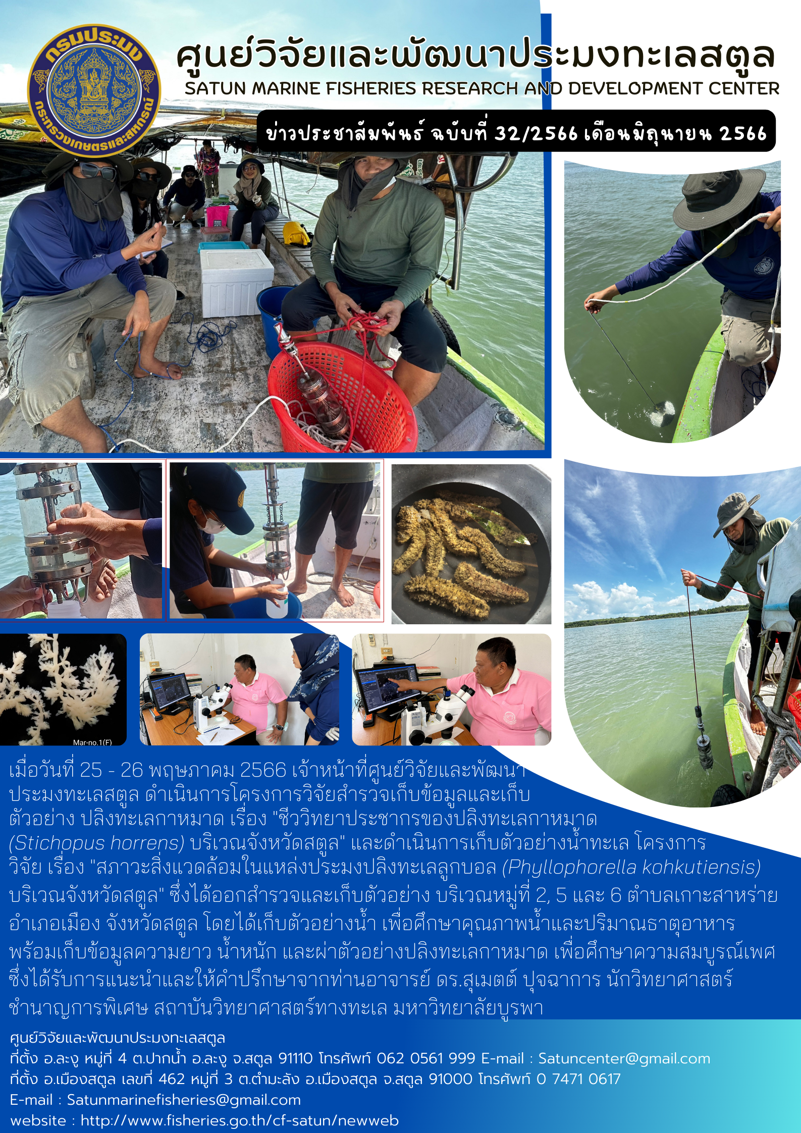 เมื่อวันที่ 25 -26 พฤษภาคม 2566 เจ้าหน้าที่ศูนย์วิจัยและพัฒนาประมงทะเลสตูล ดำเนินการโครงการวิจัยสำรวจเก็บข้อมูลและเก็บข้อมูลและเก็บตัวอย่าง ปลิงทะเลกาหมาด เรื่อง “ชีววิทยาประชากรของปลิงทะเลกาหมาด (Stichopus horrens) บริเวณจังหวัดสตูล” และดำเนินการเก็บตัวอย่างน้ำทะเล โครงการวิจัย เรื่อง “สภาวะสิ่งแวดล้อมในแหล่งประมงปลิงทะเลลูกบอล (Phyllophorella kohkutiensis) บริเวณจังหวัดสตูล” ซึ่งได้ออกสำรวจและเก็บตัวอย่าง บริเวณหมู่ที่ 2,5 และ 6 ตำบลเกาะสาหร่าย อำเภอเมือง จังหวัดสตูล โดยได้เก็บตัวอย่างน้ำ เพื่อศึกษาคุณภาพน้ำและปริมาณธาตุอาหารพร้อมเก็บข้อมูลความยาว น้ำหนัก และผ่าตัวอย่างปลิงทะเลกาหมาด เพื่อศึกษาความสมบูรณ์เพศซึ่งได้รับการแนะนำและให้คำปรึกษาจากท่านอาจารย์ ดร.สุเมตต์ ปุจฉาการ นิกวิทยาศาสตร์ชำนาญการพิเศษ สถาบันวิทยาศาสตร์ทางทะเล มหาวิทยาลัยบูรพา..คลิก