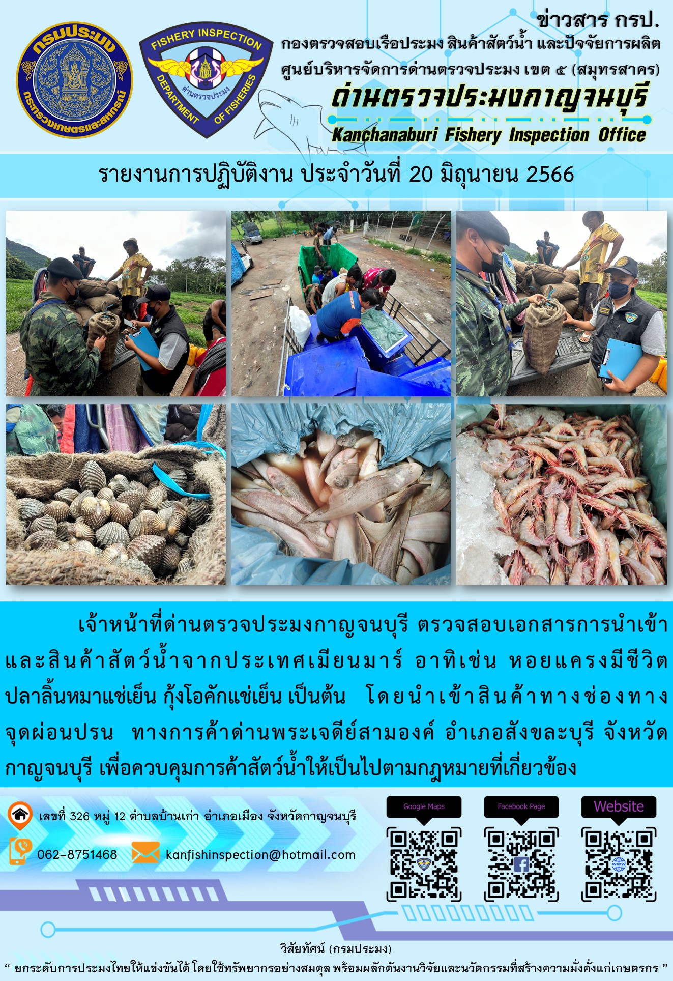 วันที่ 20 มิถุนายน 2566 นายสมพงษ์ คำพล หัวหน้าด่านตรวจประมงกาญจนบุรี มอบหมายให้ เจ้าหน้าที่ด่านตรวจประมงกาญจนบุรี ตรวจสอบเอกสารการนำเข้า และสินค้าสัตว์น้ำ จากประเทศเมียนมาร์ อาทิเช่น หอยแครงมีชีวิต ปลาลิ้นหมาแช่เย็น กุ้งโอคักแช่เย็น เป็นต้น โดยนำเข้าสินค้าผ่านช่องทางจุดผ่อนปรนทางการค้าด่านพระเจดีย์สามองค์..คลิก