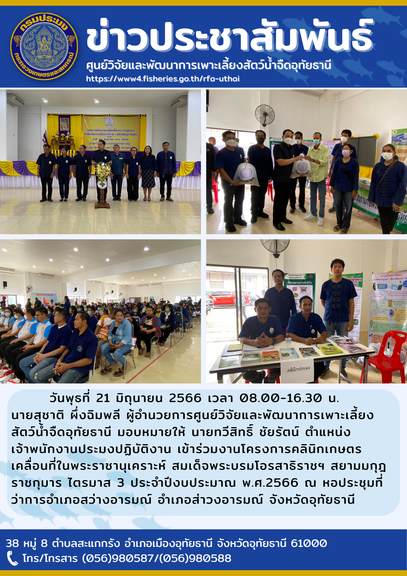 วันพุธที่ 21 มิถุนายน 2566 เวลา 08.00-16.30 น. นายสุชาติ  ผึ่งฉิมพลี ผู้อำนวยการศูนย์วิจัยและพัฒนาการเพาะเลี้ยงสัตว์น้ำจืดอุทัยธานี มอบหมายให้นายทวีสิทฺธิ์ ชัยรัตน์ ตำแหน่งเจ้าพนักงานประมงปฏิบัติงาน เข้าร่วมงานโครงการคลินิกเกษตรเคลื่อนที่ในพระราชานุเคราะห์ สมเด็จพระบรมโอรสาธิราชฯ สยามมงกุฎราชกุมาร ไตรมาส3 ประจำปีงบประมาณ พ.ศ. 2566 ณ หอประชุมที่ว่าการอำเภอสว่างอารมณ์ อำเภอสว่างอารมณ์ จัหวัดอุทัยธานี