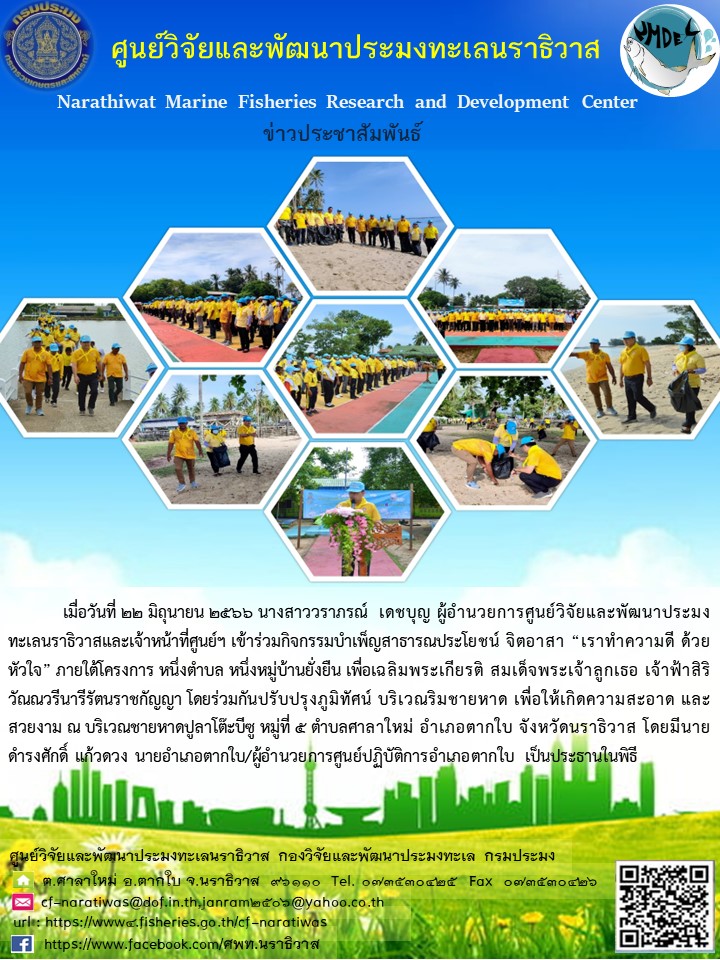 เมื่อวันที่ 22 มิถุนายน 2566 นางสาววราภรณ์ เดชบุญ ผู้อำนวยการศูนย์วิจัยและพัฒนาประมงทะเลนราธิวาสและเจ้าหน้าที่ศูนย์ฯ เข้าร่วมกิจกรรมบำเพ็ญสาธารณประโยชน์ จิตอาสา “เราทำความดี ด้วยหัวใจ” ภายใต้โครงการ หนึ่งตำบล หนึ่งหมู่บ้านยั่งยืน เพื่อเฉลิมพระเกียรติ สมเด็จพระเจ้าลูกเธอ เจ้าฟ้าสิริวัณณวรีนารีรัตนราชกัญญา โดยร่วมกันปรับปรุงภูมิทัศน์ บริเวณริมชายหาด เพื่อให้เกิดความสะอาด และสวยงาม ณ บริเวณชายหาดปูปลาโต๊ะบีซู หมู่ที่ 5 ตำบลศาลาใหม่ อำเภอตากใบ จังหวัดนราธิวาส โดยมีนายดำรงศักดิ์ แก้วดวง นายอำเภอตากใบ/ผู้อำนวยการศูนย์ปฏิบัติการอำเภอตากใบ เป็นประธานในพิธี..คลิก