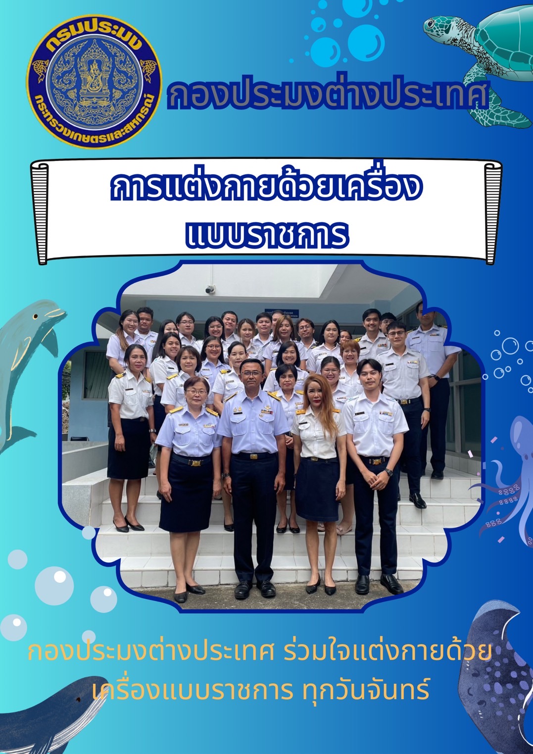 ข้าราชการ และพนักงานราชการในสังกัดกองประมงต่างประเทศ แต่งกายเครื่องแบบ (น้ำเงิน - ขาว) ทุกวันจันทร์ โดยพร้อมเพียงกัน