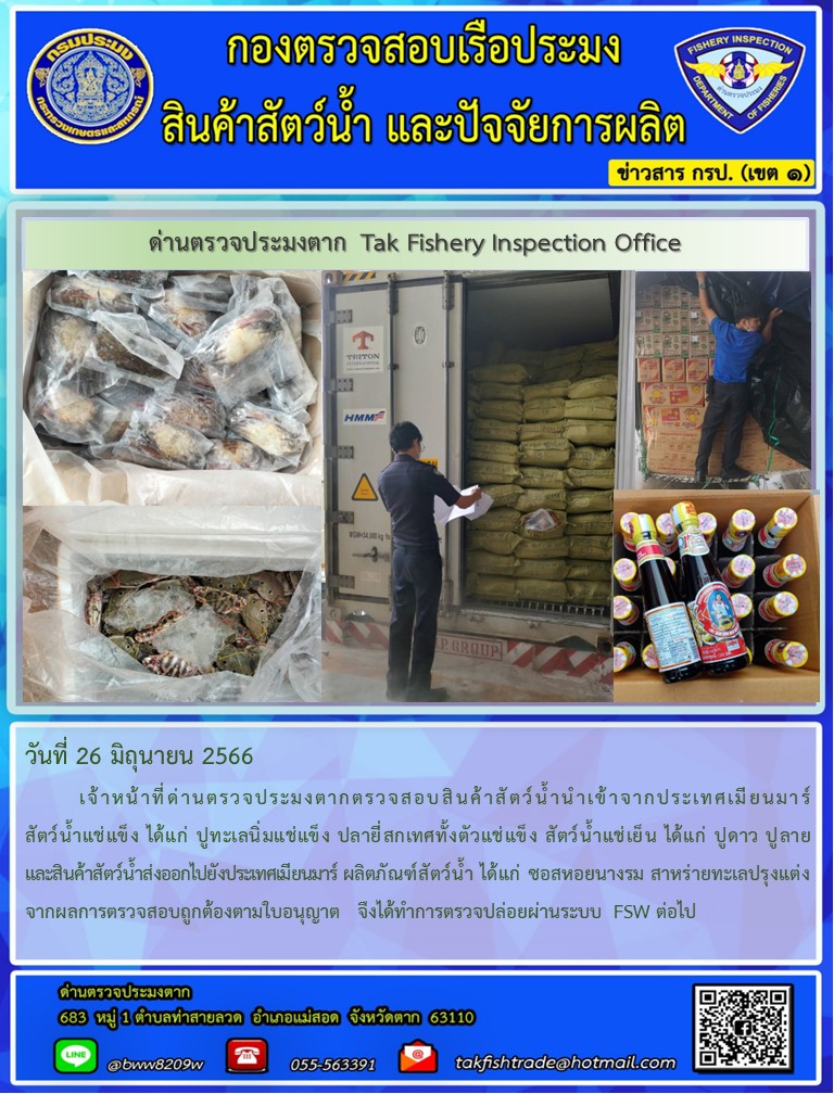 วันที่ 26 มิถุนายน 2566           เจ้าหน้าที่ด่านตรวจประมงตากตรวจสอบสินค้าสัตว์น้ำนำเข้าจากประเทศเมียนมาร์ สัตว์น้ำแช่แข็ง ได้แก่ ปูทะเลนิ่มแช่แข็ง ปลายี่สกเทศทั้งตัวแช่แข็ง สัตว์น้ำแช่เย็น ได้แก่ ปูดาว ปูลาย และสินค้าสัตว์น้ำส่งออกไปยังประเทศเมียนมาร์ ผลิตภัณฑ์สัตว์น้ำ ได้แก่ ซอสหอยนางรม สาหร่ายทะเลปรุงแต่ง จากผลการตรวจสอบถูกต้องตามใบอนุญาต  จึงได้ทำการตรวจปล่อยผ่านระบบ FSW ต่อไป..คลิก
