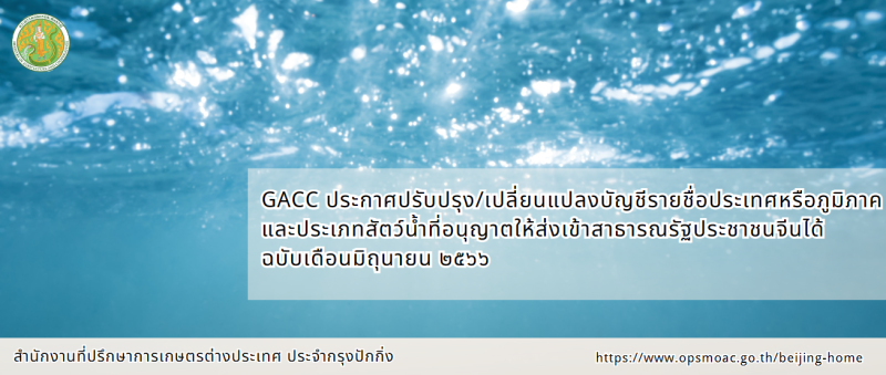 GACC ประกาศปรับปรุง/เปลี่ยนแปลงบัญชีรายชื่อประเทศหรือภูมิภาคและประเภทสัตว์น้ำที่อนุญาตให้ส่งเข้าสาธารณรัฐประชาชนจีนได้ ฉบับเดือนมิถุนายน ๒๕๖๖