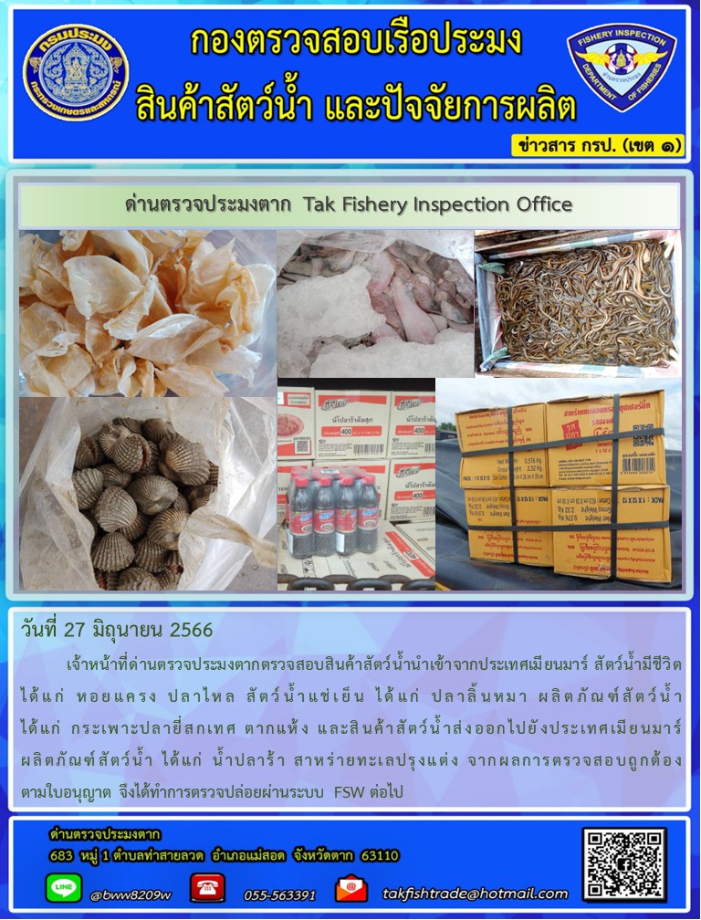 วันที่ 27 มิถุนายน 2566           เจ้าหน้าที่ด่านตรวจประมงตากตรวจสอบสินค้าสัตว์น้ำนำเข้าจากประเทศเมียนมาร์ สัตว์น้ำมีชีวิต ได้แก่ หอยแครง ปลาไหล สัตว์น้ำแช่เย็น ได้แก่ ปลาลิ้นหมา ผลิตภัณฑ์สัตว์น้ำ ได้แก่ กระเพาะปลายี่สกเทศ ตากแห้ง และสินค้าสัตว์น้ำส่งออกไปยังประเทศเมียนมาร์ ผลิตภัณฑ์สัตว์น้ำ ได้แก่ น้ำปลาร้า สาหร่ายทะเลปรุงแต่ง จากผลการตรวจสอบถูกต้องตามใบอนุญาต จึงได้ทำการตรวจปล่อยผ่านระบบ FSW ต่อไป..คลิก