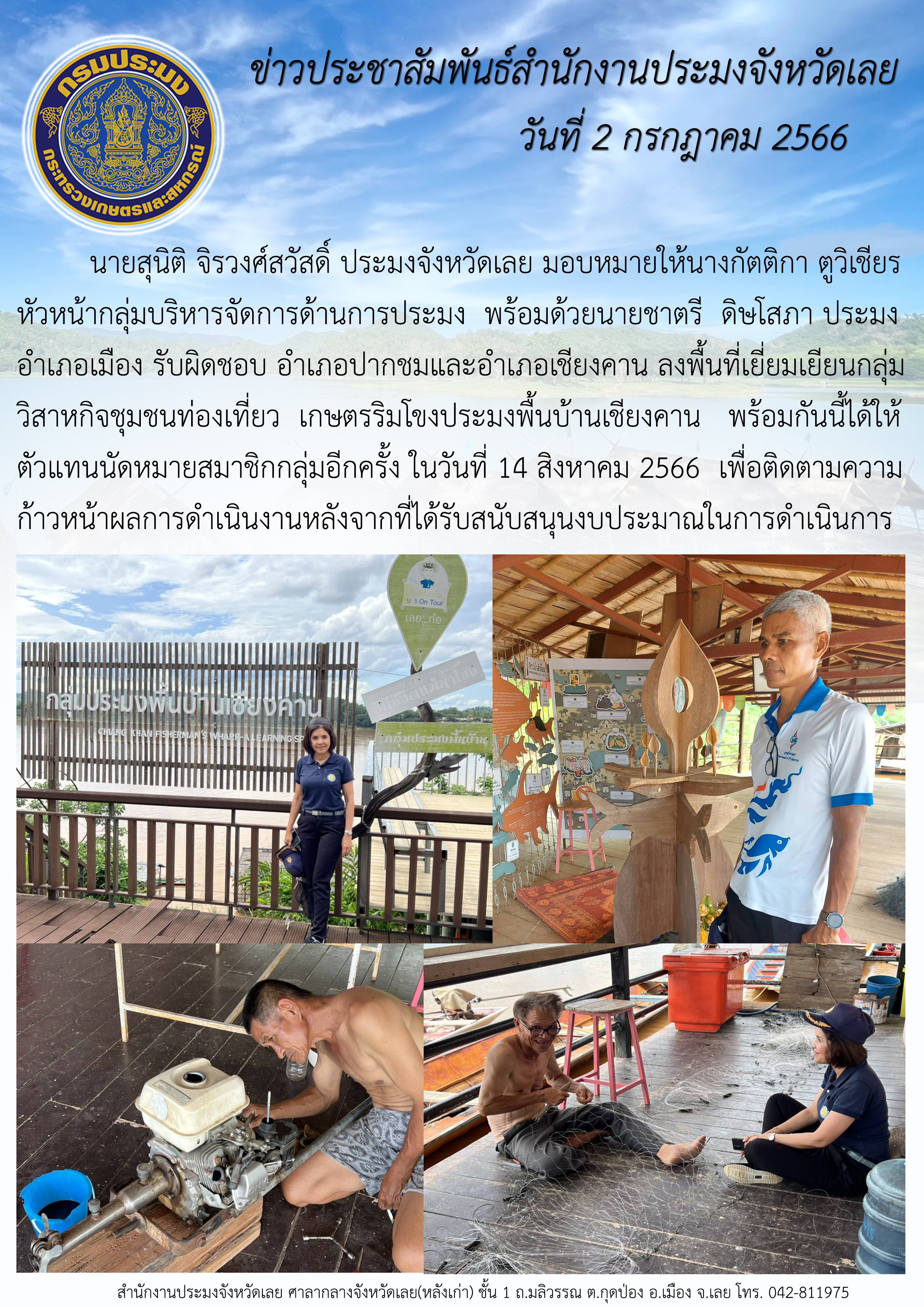 ข่าวประชาสัมพันธ์สำนักงานประมงจังหวัดเลย เมื่อวันที่ 2 กรกฎาคม 2566 นายสุนิติ จิรวงศ์สวัสดิ์ ประมงจังหวัดเลย มอบหมายให้นางกัตติกา ตูวิเชียร หัวหน้ากลุ่มบริหารจัดการด้านการประมง พร้อมด้วยนายชาตรี  ดิษโสภา ประมงอำเภอเมือง รับผิดชอบ อำเภอปากชมและอำเภอเชียงคาน ลงพื้นที่เยี่ยมเยียนกลุ่มวิสาหกิจชุมชนท่องเที่ยวเกษตรริมโขงประมงพื้นบ้านเชียงคาน