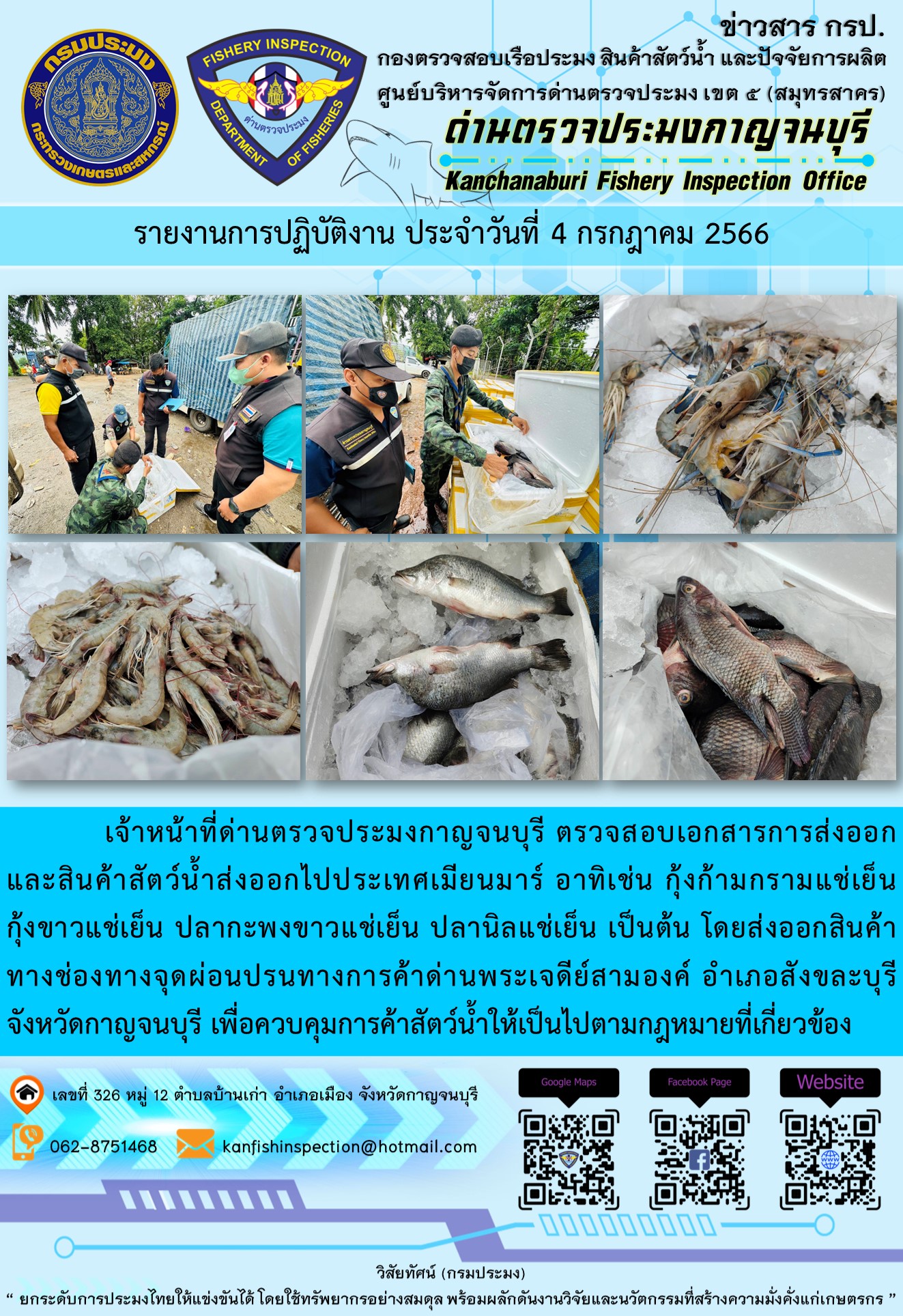 วันที่ 4 กรกฎาคม 2566 นายสมพงษ์ คำพล หัวหน้าด่านตรวจประมงกาญจนบุรี มอบหมายให้ เจ้าหน้าที่ด่านตรวจประมงกาญจนบุรี ตรวจสอบเอกสารการส่งออก และสินค้าสัตว์น้ำ ส่งออกไปประเทศเมียนมาร์ อาทิเช่น กุ้งก้ามกรามแช่เย็น กุ้งขาวแช่เย็น ปลากะพงขาวแช่เย็น ปลานิลแช่เย็น เป็นต้น โดยส่งออกสินค้าผ่านช่องทางจุดผ่อนปรนทางการค้าด่านพระเจดีย์สามองค์..คลิก