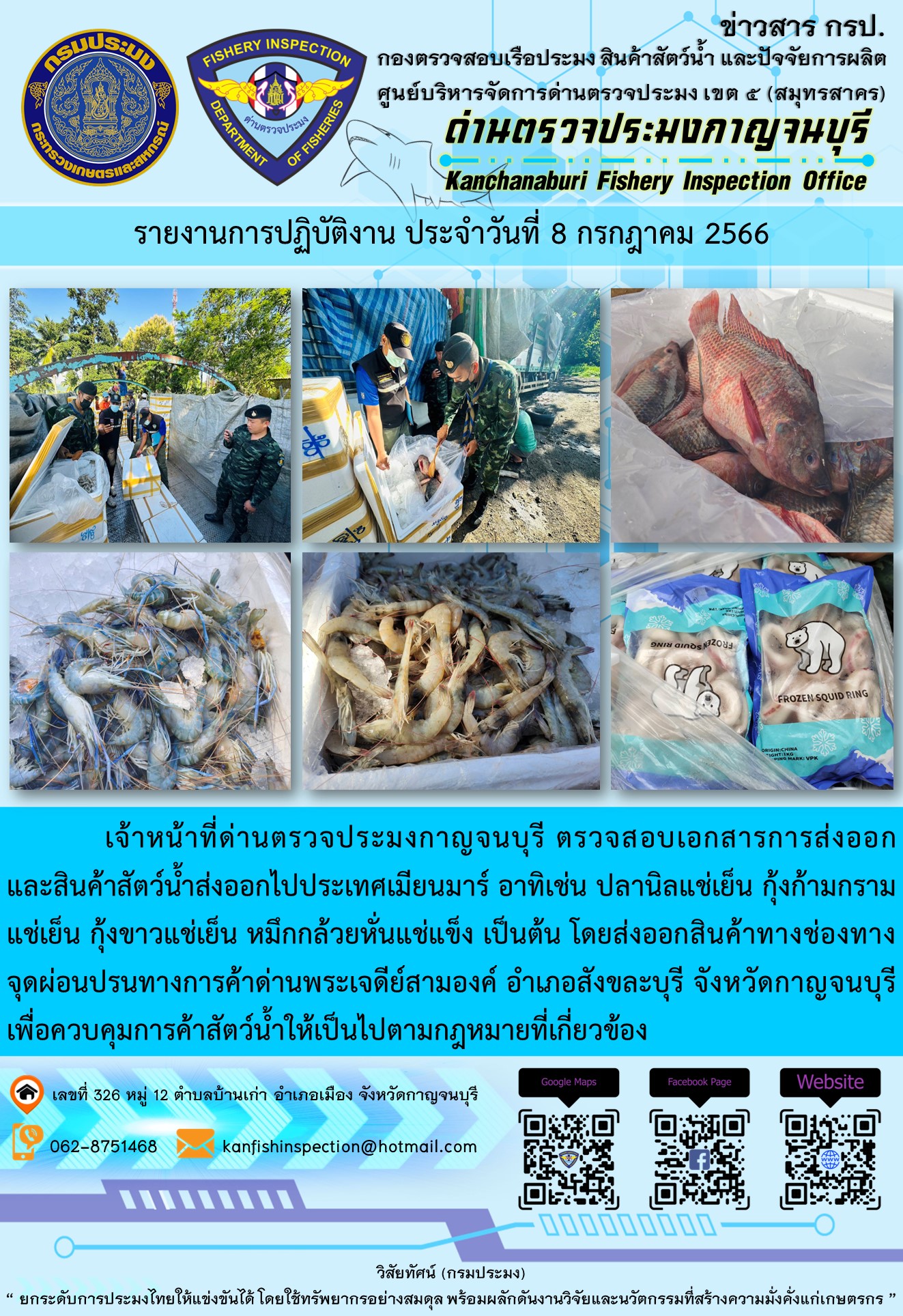 วันที่ 8 กรกฎาคม 2566 นายสมพงษ์ คำพล หัวหน้าด่านตรวจประมงกาญจนบุรี มอบหมายให้ เจ้าหน้าที่ด่านตรวจประมงกาญจนบุรี ตรวจสอบเอกสารการส่งออก และสินค้าสัตว์น้ำ ส่งออกไปประเทศเมียนมาร์ อาทิเช่น ปลานิลแช่เย็น กุ้งก้ามกรามแช่เย็น กุ้งขาวแช่เย็น กล้วยหั่นแช่แข็ง เป็นต้น โดยส่งออกสินค้าผ่านช่องทางจุดผ่อนปรนทางการค้าด่านพระเจดีย์สามองค์..คลิก