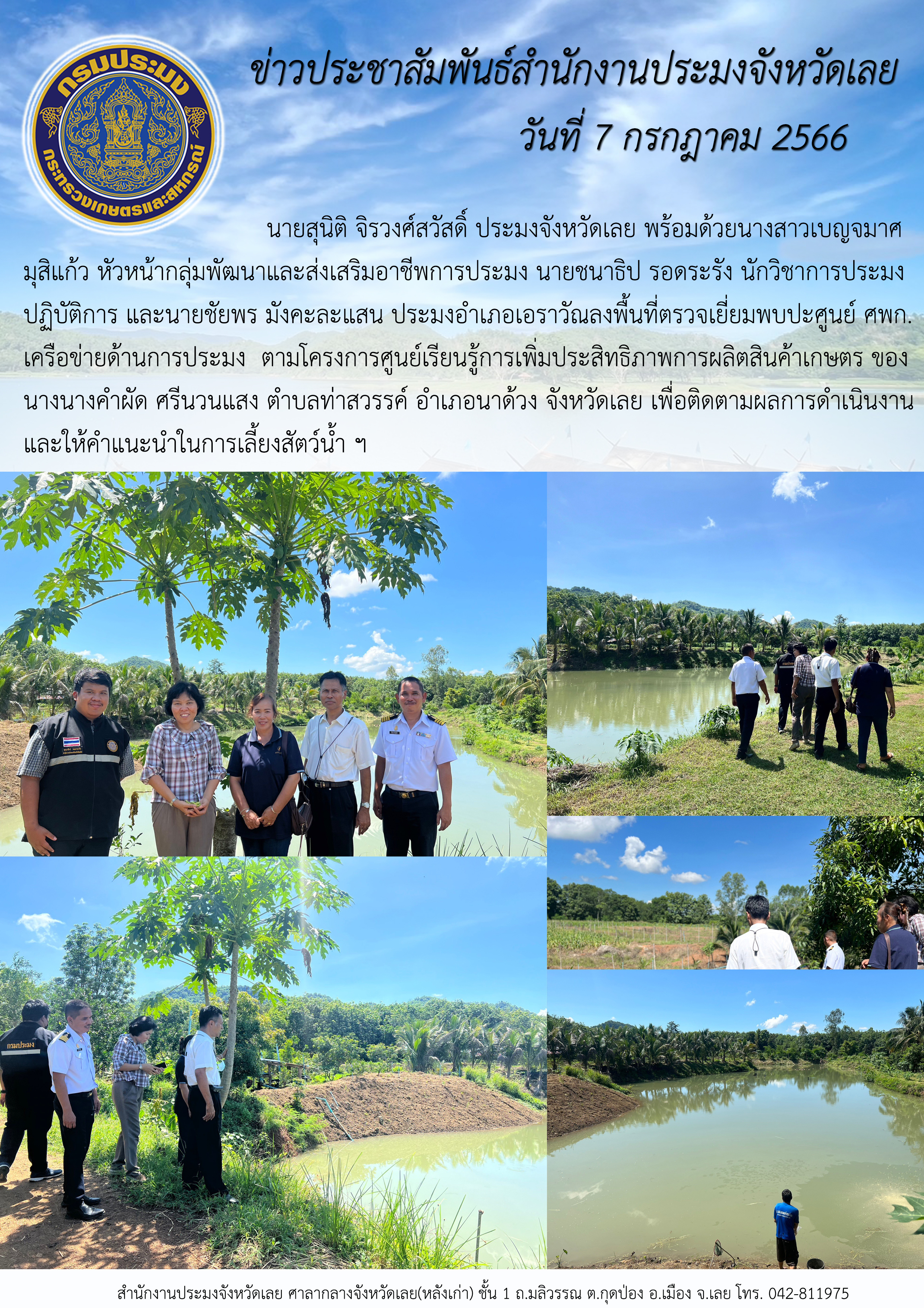นายสุนิติ จิรวงศ์สวัสดิ์ ประมงจังหวัดเลย พร้อมด้วยนางสาวเบญจมาศ มุสิแก้ว หัวหน้ากลุ่มพัฒนาและส่งเสริมอาชีพการประมง นายชนาธิป รอดระรัง นักวิชาการประมงปฏิบัติการ และนายชัยพร มังคะละแสน ประมงอำเภอเอราวัณ ลงพื้นที่ตรวจเยี่ยมพบปะ ศพก.เครือข่ายด้านการประมง ตามโครงการศูนย์เรียนรู้การเพิ่มประสิทธิภาพการผลิตสินค้าเกษตร ของนางนางคำผัด ศรีนวนแสง