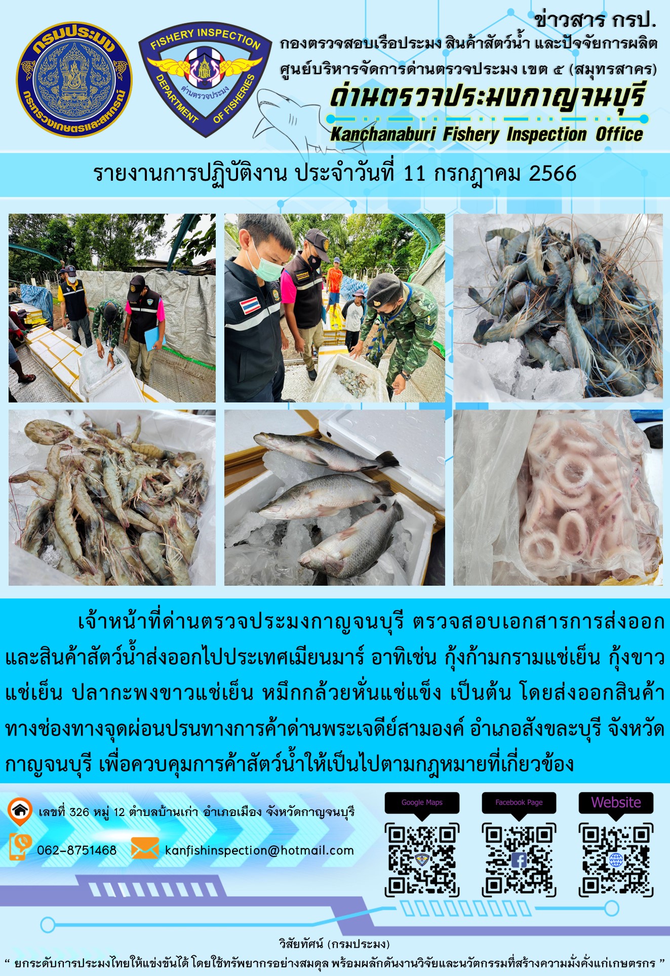 วันที่ 11 กรกฎาคม 2566 นายสมพงษ์ คำพล หัวหน้าด่านตรวจประมงกาญจนบุรี มอบหมายให้ เจ้าหน้าที่ด่านตรวจประมงกาญจนบุรี ตรวจสอบเอกสารการส่งออก และสินค้าสัตว์น้ำ ส่งออกไปประเทศเมียนมาร์ อาทิเช่น กุ้งก้ามกรามแช่เย็น กุ้งขาวแช่เย็น ปลากะพงขาวแช่เย็น หมึกกล้วยหั่นแช่แข็ง เป็นต้น โดยส่งออกสินค้าผ่านช่องทางจุดผ่อนปรนทางการค้าด่านพระเจดีย์สามองค์..คลิก