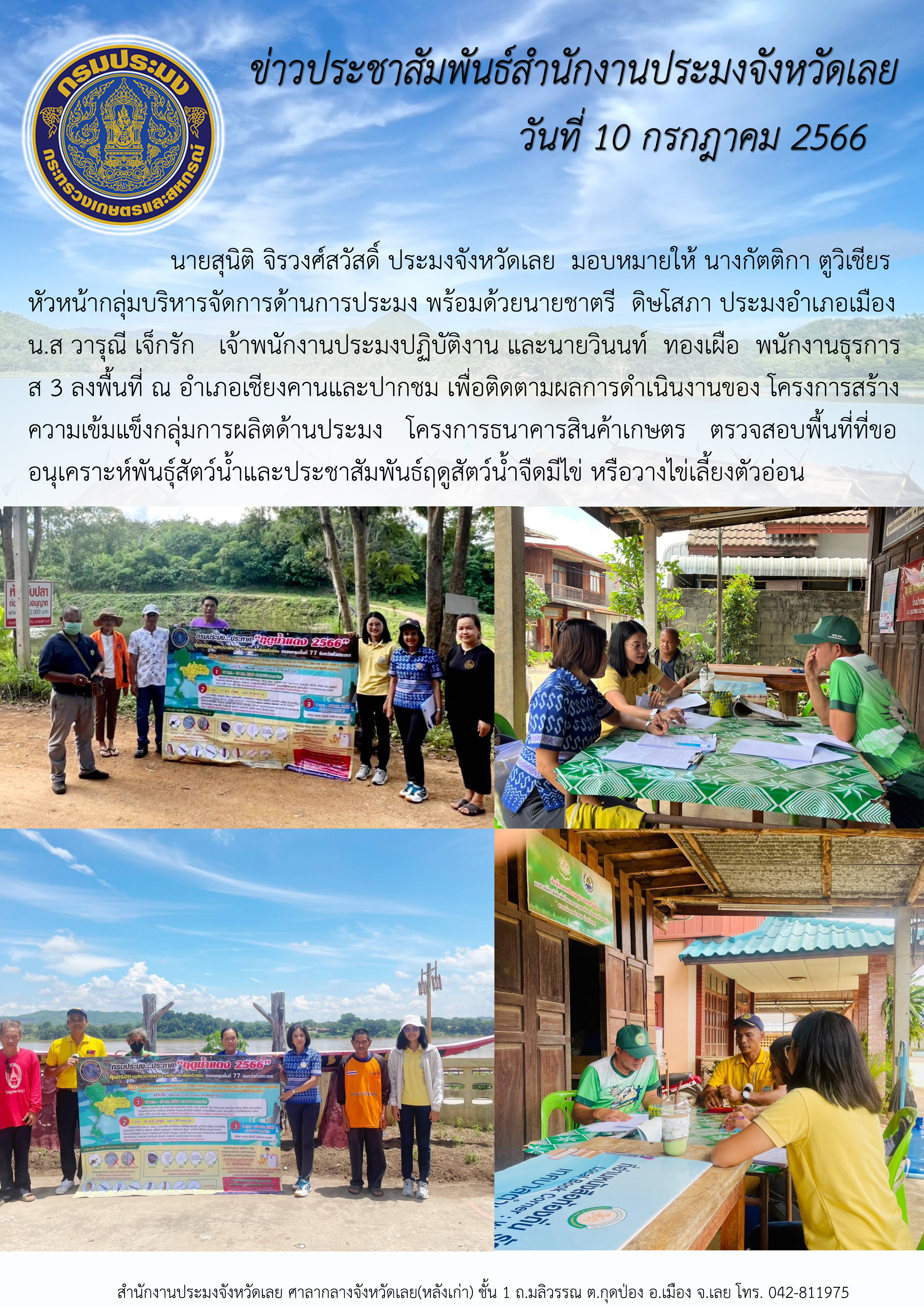 นายสุนิติ ติรวงศ์สวัสดิ์ ประมงจังหวัดเลย มอบหมายให้ นางกัตติกา ตูวิเชียร หัวหน้ากลุ่มบริหารจัดการด้านการประมง พร้อมด้วยนายชาตรี  ดิษโสภา ประมงอำเภอเมือง น.ส วารุณี เจ็กรัก  เจ้าพนักงานประมงปฏิบัติงานและนายวินนท์ ทองเผือ พนักงานธุรการ ส 3 ลงพื้นที่ ณ อำเภอเชียงคานและปากชม เพื่อติดตามผลการดำเนินงานของ โครงการสร้างความเข้มแข็งกลุ่มการผลิตด้านประมง