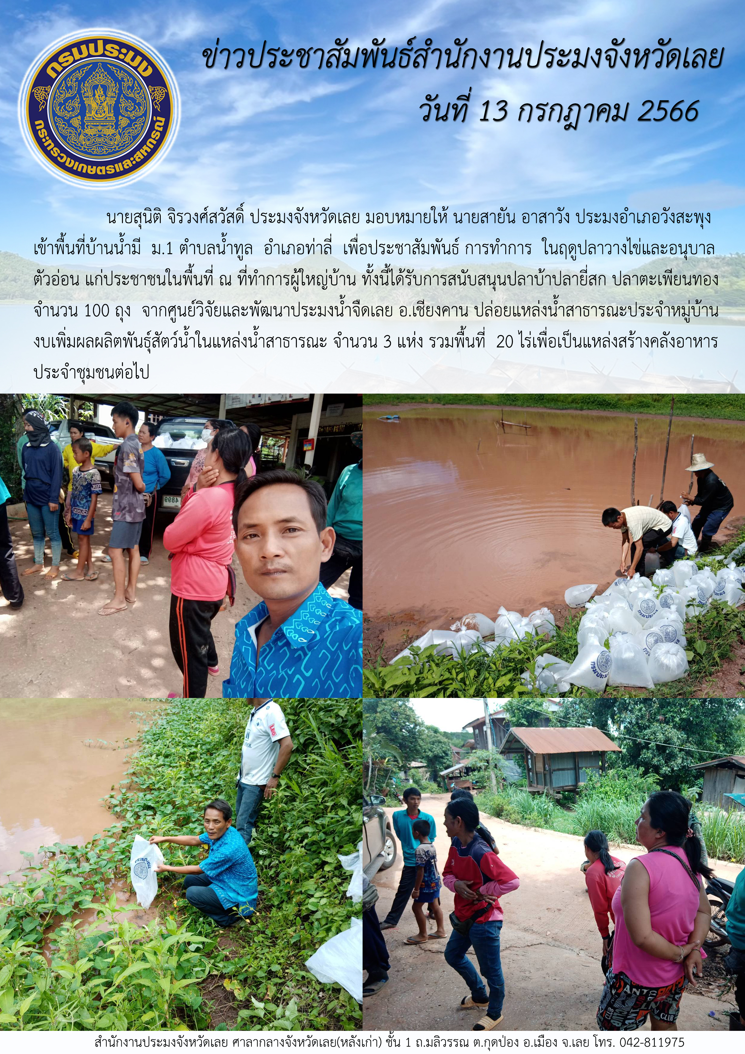 นายสุนิติ จิรวงศ์สวัสดิ์ ประมงจังหวัดเลย มอบหมายให้ นายสายัน อาสาวัง ประมงอำเภอวังสะพุง เข้าพื้นที่บ้านน้ำมี ม.1 ตำบลน้ำทูล อำเภอท่าลี่  เพื่อประชาสัมพันธ์ การทำการ ในฤดูปลาวางไข่และอนุบาลตัวอ่อน แก่ประชาชน ณ ที่ทำการผู้ใหญ่บ้าน