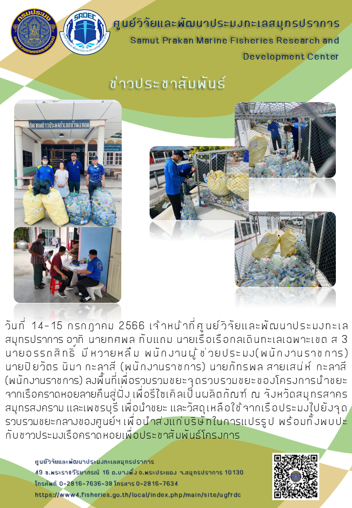 วันที่ 14 – 15 กรกฎาคม 2566 เจ้าหน้าที่ศูนย์วิจัยและพัฒนาประมงทะเลสมุทรปราการ อาทิ นายทศพล ทับแถม นายเรือเรือกลเดินทะเลเฉพาะเขต ส . นายอรรถสิทธิ์ มีหวายหลึม พนักงานผู้ช่วยประมง (พนักงานราชการ) นายปิยวัตร นิมา กะลาสี (พนักงานราชการ) นายภัทรพล สายเสน่ห์ กะลาสี (พนักงานราชการ) ลงพื้นที่เพื่อรวบรวมขยะจุดรวบรวมขยะของโครงการนำขยะจากเรือคราดหอยลายคืนสู่ฝั่ง เพื่อรีไซเคิลเป็นผลิตภัณฑ์ ณ จังหวัดสมุทรสาคร สมุทรสงคราม และเพชรบุรี เพื่อนำขยะ และวัสดุเหลือใช้จากเรือประมงไปยังจุดรวบรวมขยะกลางทะเลของศูนย์ฯ เพื่อนำส่งแก่บริษัทในการแปรรูป พร้อมทั้งพบปะกับชาวประมงเรือคราดหอยเพื่อประชาสัมพันธ์โครงการ..คลิก