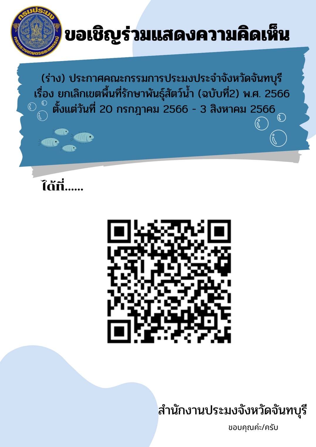 เชิญร่วมแสดงความคิดเห็น : การรับฟังความคิดเห็นต่อร่างประกาศคณะกรรมการประมงประจำ จังหวัดจันทบุรี เรื่อง ยกเลิกเขตพื้นที่รักษาพันธุ์สัตว์น้ำ (ฉบับที่ 2) พ.ศ. 2566 จังหวัดจันทบุรี  เผยแพร่ 20 ก.ค. - 3 ส.ค. 66..คลิก