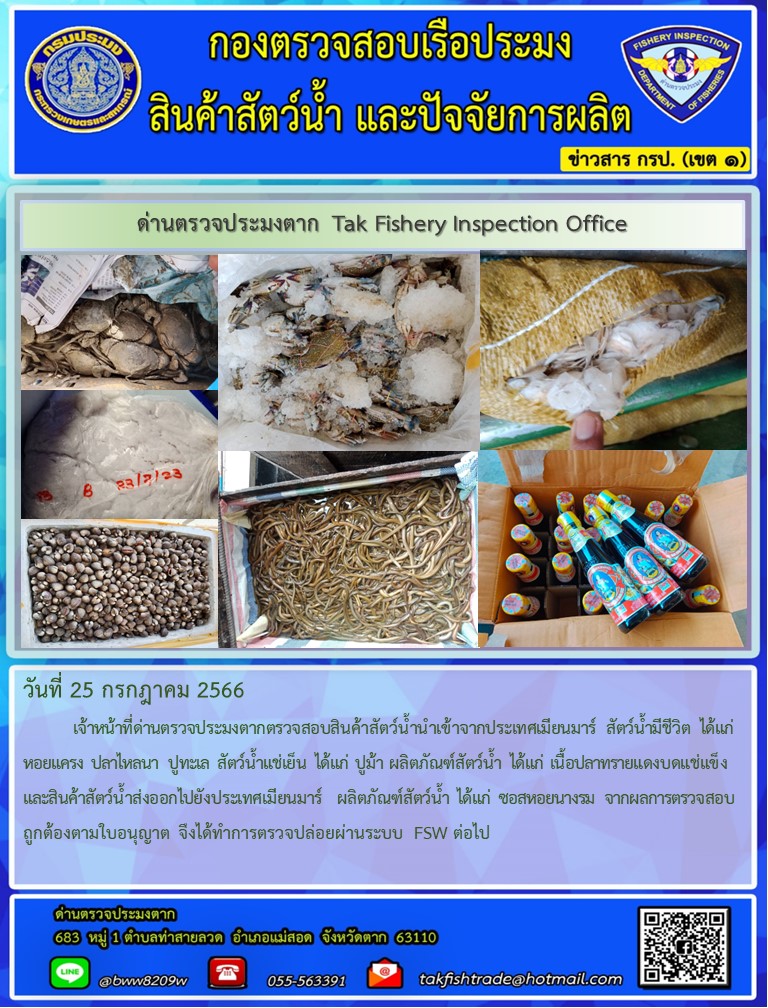 วันที่ 25 กรกฎาคม 2566           เจ้าหน้าที่ด่านตรวจประมงตากตรวจสอบสินค้าสัตว์น้ำนำเข้าจากประเทศเมียนมาร์ สัตว์น้ำมีชีวิต ได้แก่ หอยแครง ปลาไหลนา ปูทะเล สัตว์น้ำแช่เย็น ได้แก่ ปูม้า ผลิตภัณฑ์สัตว์น้ำ ได้แก่ เนื้อปลาทรายแดงบดแช่แข็ง และสินค้าสัตว์น้ำส่งออกไปยังประเทศเมียนมาร์  ผลิตภัณฑ์สัตว์น้ำ ได้แก่ ซอสหอยนางรม จากผลการตรวจสอบถูกต้องตามใบอนุญาต จึงได้ทำการตรวจปล่อยผ่านระบบ FSW ต่อไป..คลิก