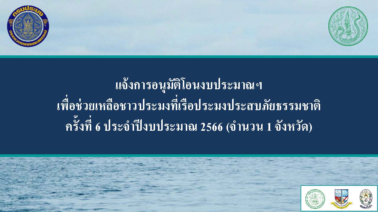 แจ้งการอนุมัติโอนงบประมาณฯ เพื่อช่วยเหลือชาวประมงที่เรือประมงประสบภัยธรรมชาติ ครั้งที่ 6 ประจำปีงบประมาณ 2566
