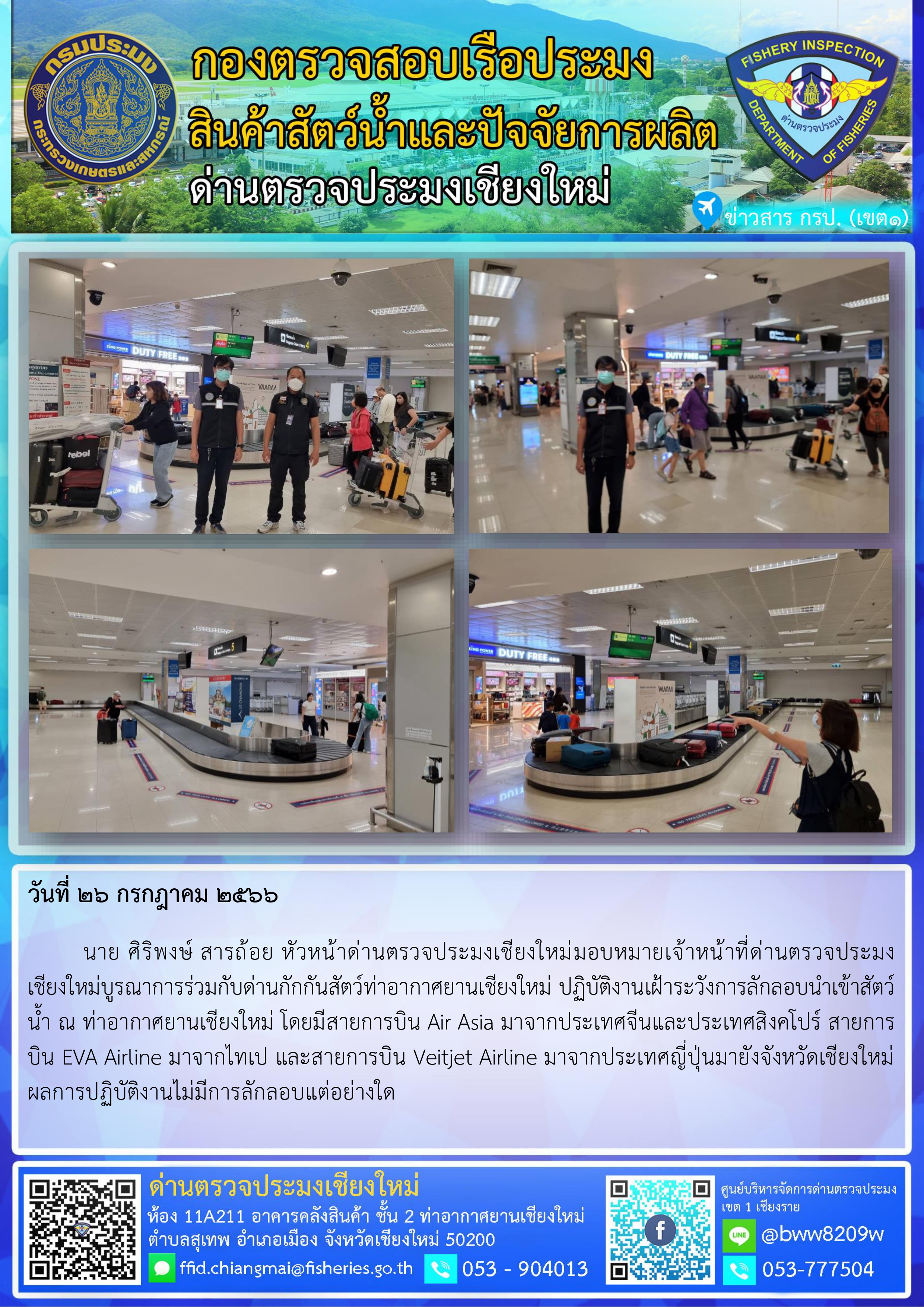 26 ก.ค 66  นาย ศิริพงษ์ สารถ้อย หัวหน้าด่านตรวจประมงเชียงใหม่มอบหมายเจ้าหน้าที่ด่านตรวจประมงเชียงใหม่บูรณาการร่วมกับด่านกักกันสัตว์ท่าอากาศยานเชียงใหม่ ปฏิบัติงานเฝ้าระวังการลักลอบนำเข้าสัตว์น้ำ ณ ท่าอากาศยานเชียงใหม่..คลิก