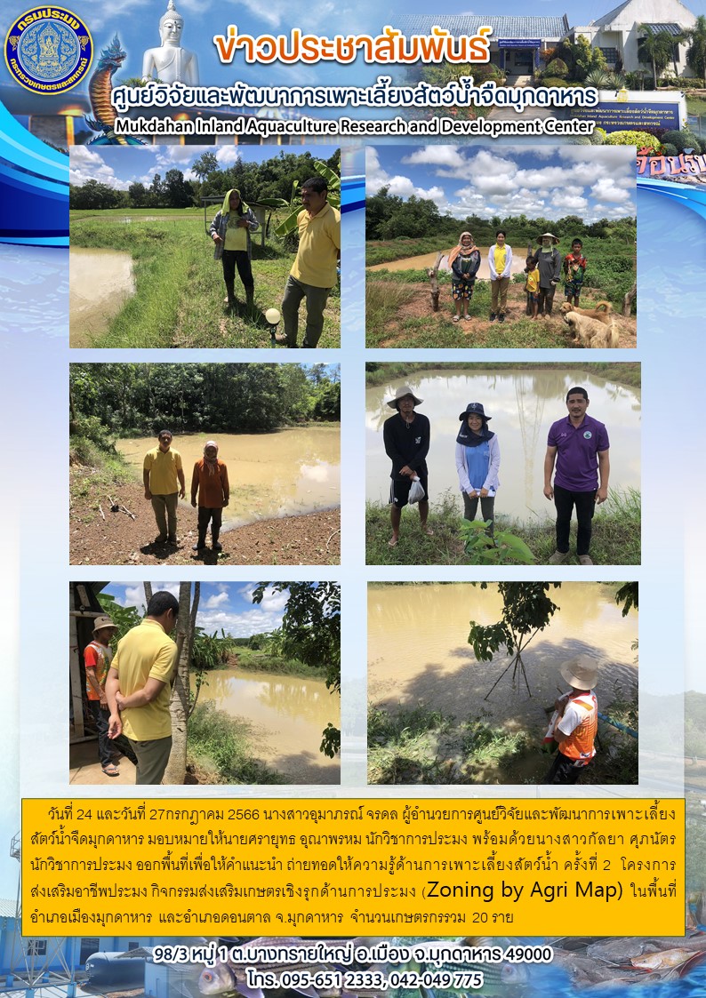 ออกพื้นที่เพื่อให้คำแนะนำ ถ่ายทอดให้ความรู้ด้านการเพาะเลี้ยงสัตว์น้ำ โครงการส่งเสริมอาชีพประมง กิจกรรมส่งเสริมเกษตรเชิงรุกด้านการประมง (Zoning by Agri Map) ในพื้นที่อำเภอเมืองมุกดาหาร และอำเภอดอนตาล จ.มุกดาหาร..คลิก