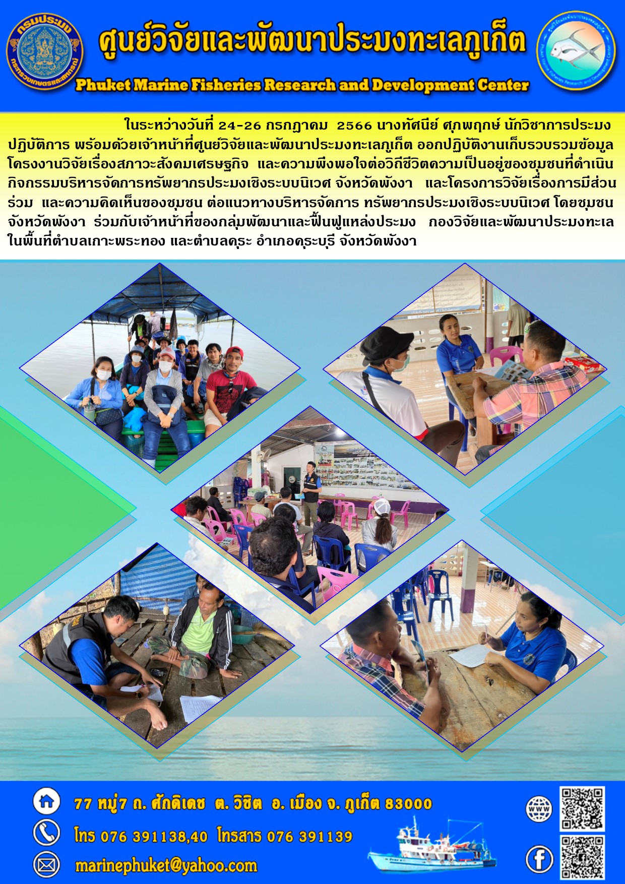 ในระหว่างวันที่ 24-26 กรกฎาคม 2566 นางทัศนีย์ ศุภพฤกษ์ นักวิชาการประมงปฏิบัติการ พร้อมด้วยเจ้าหน้าที่ศูนย์วิจัยและพัฒนาประมงทะเลภูเก็ต ออกปฏิบัติงานเก็บรวบรวมข้อมูลโครงงานวิจัยเรื่องสภาวะสังคมเศรฐกิจ และความพึงพอใจต่อวิถีชีวติความเป็นอยู่ของชุมชนที่ดำเนินกิจกรรมบริหารจัดการทรัพยากรประมงเชิงระบบนิเวศ จังหวัดพังงา และโครงการวิจัยเรื่องการมีส่วนร่วม และความคิดเห็นของชุมชน ต่อแนวทางบริหารจัดการทรัพยากรประมงเชิงระบบนิเวศ โดยชุมชนจังหวัดพังงา ร่วมกับเจ้าหน้าที่ของกลุ่มพัฒนาและฟื้นฟูแหล่งประมง กองวิจัยและพัฒนาประมงทะเล ในพื้นที่ตำบลเกาะพระทอง และตำบลคุระ อำเภอคุระบุรี จังหวัดพังงา..คลิก
