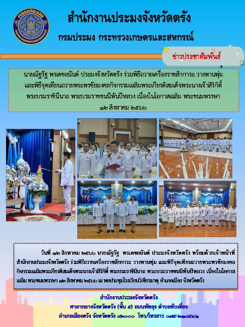 นายณัฐรัฐ  พรเดชอนันต์ ประมงจังหวัดตรัง พร้อมด้วยเจ้าหน้าที่สำนักงานประมงจังหวัดตรัง ร่วมพิธีถวายเครื่องราชสักการะ วางพานพุ่ม และพิธีจุดเทียนถวายพระพรชัยมงคลกิจกรรมเฉลิมพระเกียรติสมเด็จพระนางเจ้าสิริกิติ์ พระบรมราชินีนาถ พระบรมราชชนนีพันปีหลวง เนื่องในโอกาสเฉลิม พระชนมพรรษา 12 สิงหาคม 256..คลิก